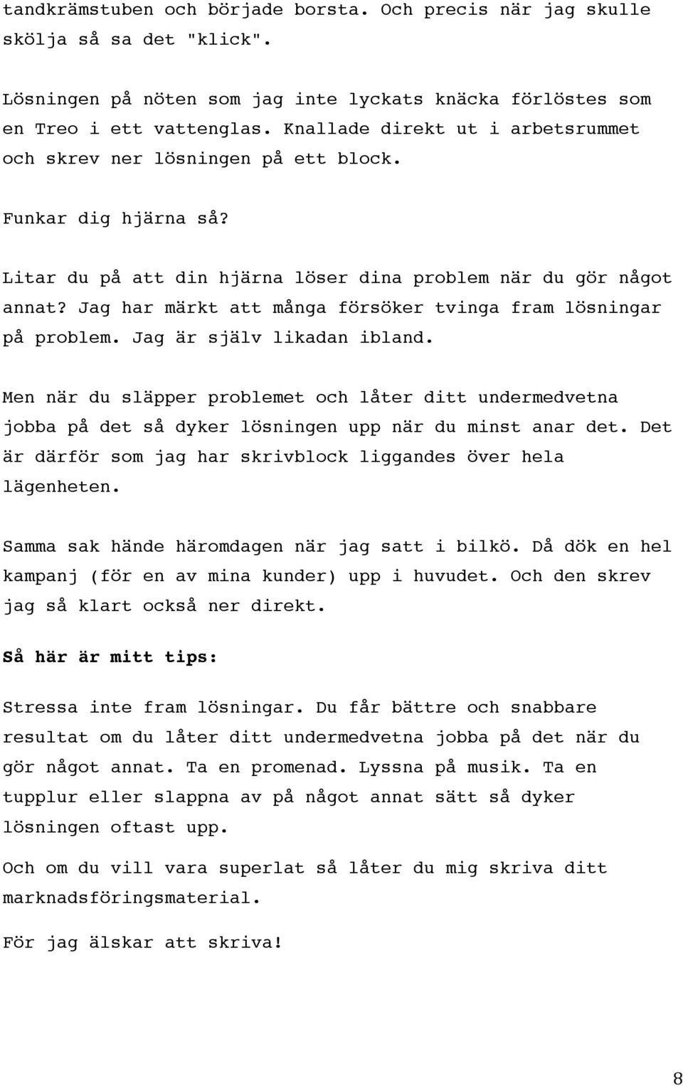 Jag har märkt att många försöker tvinga fram lösningar på problem. Jag är själv likadan ibland.