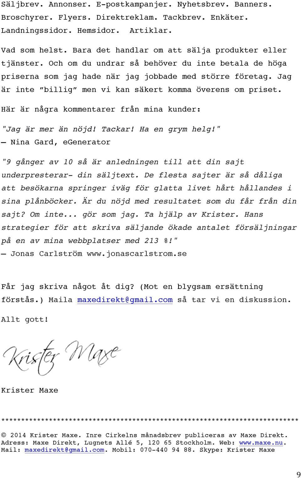 Jag är inte billig men vi kan säkert komma överens om priset. Här är några kommentarer från mina kunder: "Jag är mer än nöjd! Tackar! Ha en grym helg!