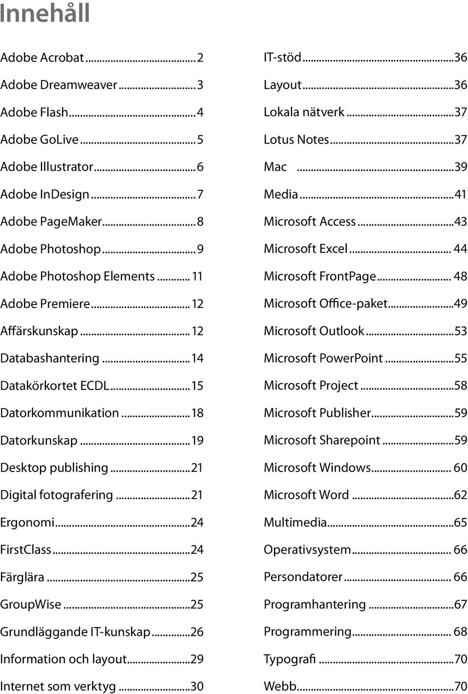 ..24 FirstClass...24 Färglära...25 GroupWise...25 Grundläggande IT-kunskap...26 Information och layout...29 Internet som verktyg...30 IT-stöd...36 Layout...36 Lokala nätverk...37 Lotus Notes...37 Mac.