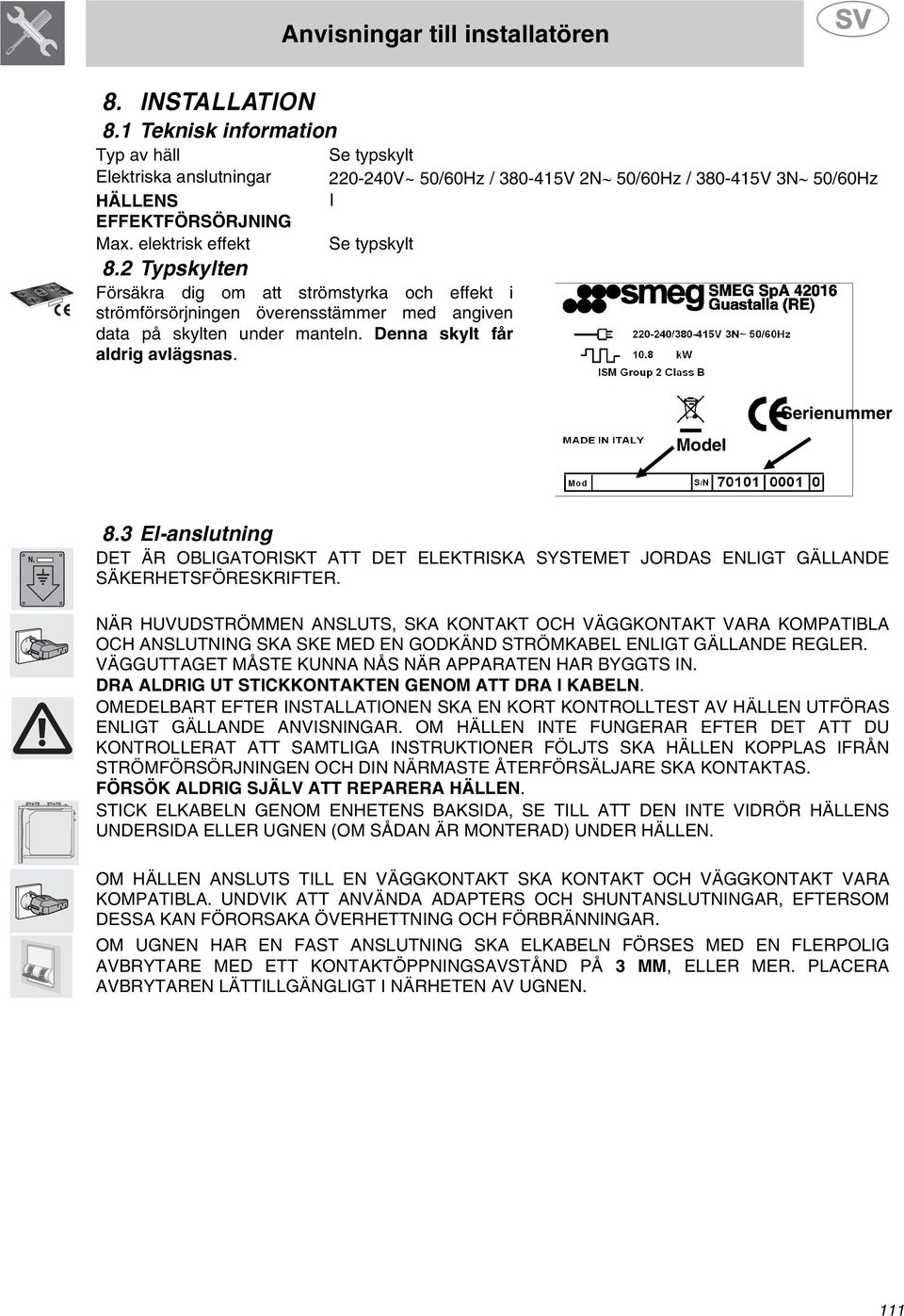 2 Typskylten Försäkra dig om att strömstyrka och effekt i strömförsörjningen överensstämmer med angiven data på skylten under manteln. Denna skylt får aldrig avlägsnas. Model Serienummer 8.