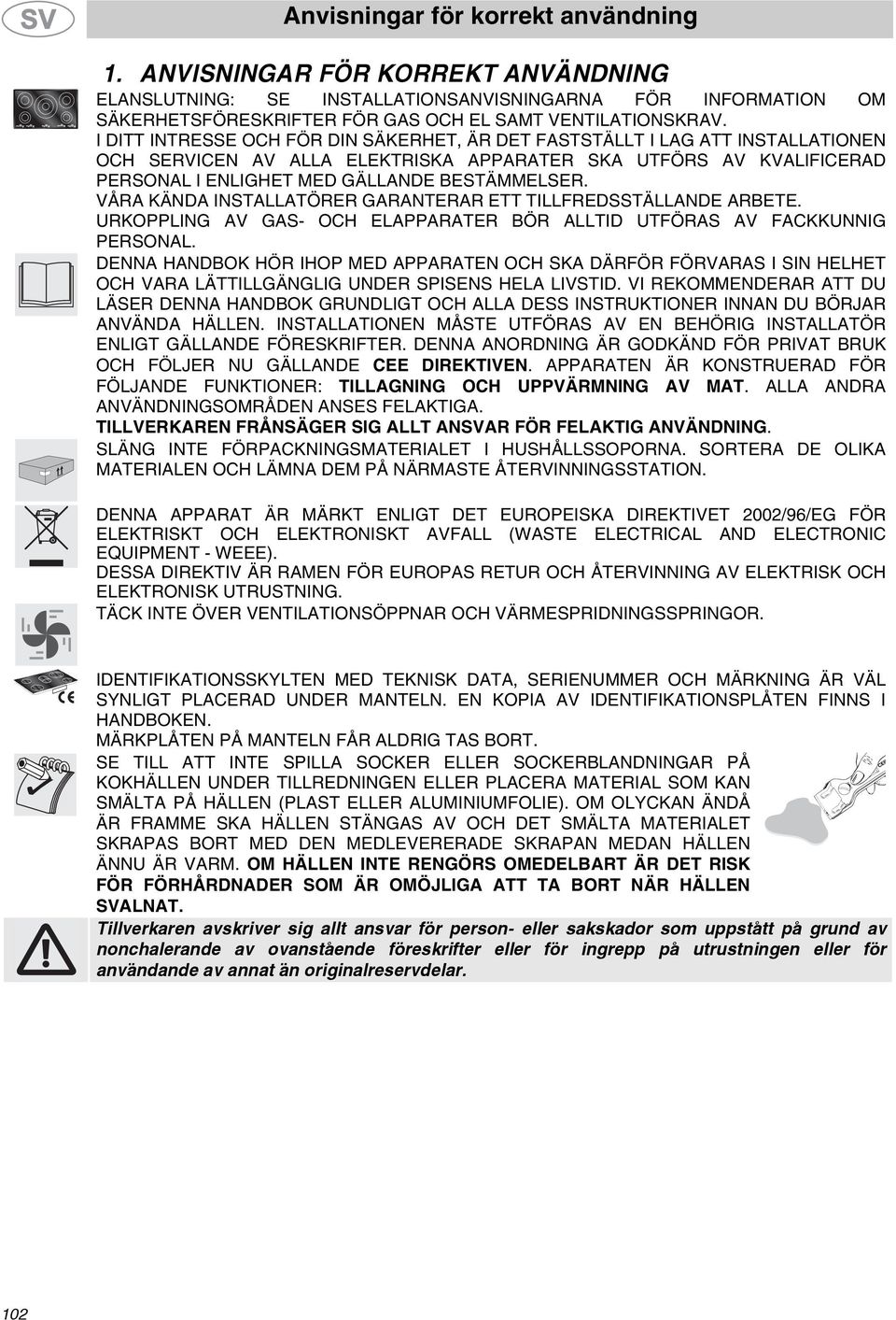 VÅRA KÄNDA INSTALLATÖRER GARANTERAR ETT TILLFREDSSTÄLLANDE ARBETE. URKOPPLING AV GAS- OCH ELAPPARATER BÖR ALLTID UTFÖRAS AV FACKKUNNIG PERSONAL.