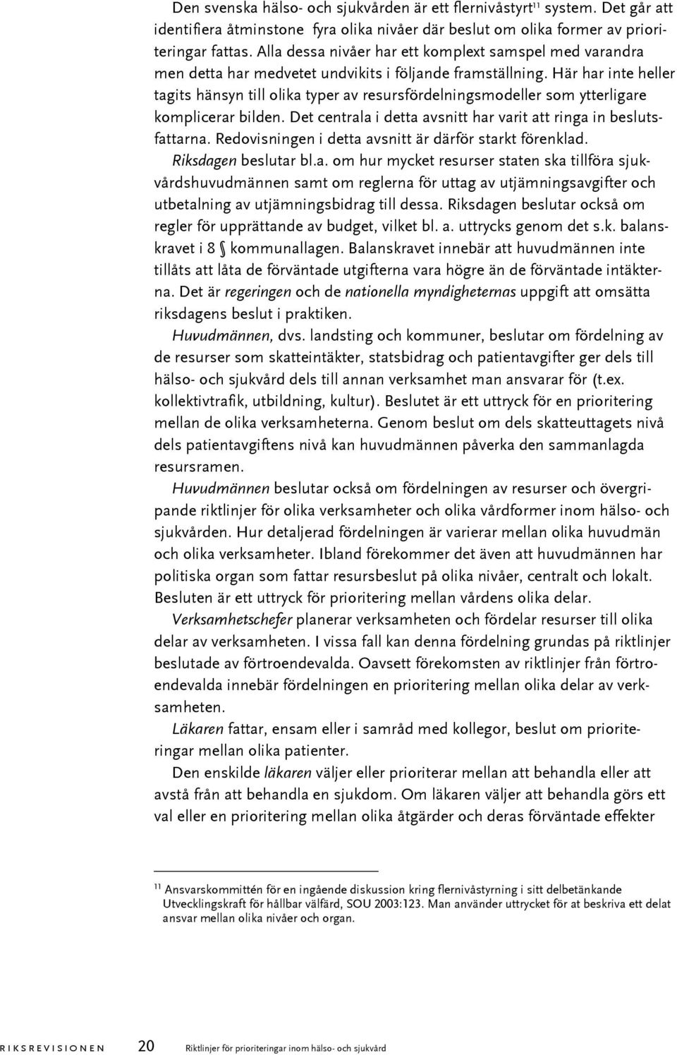 Här har inte heller tagits hänsyn till olika typer av resursfördelningsmodeller som ytterligare komplicerar bilden. Det centrala i detta avsnitt har varit att ringa in beslutsfattarna.