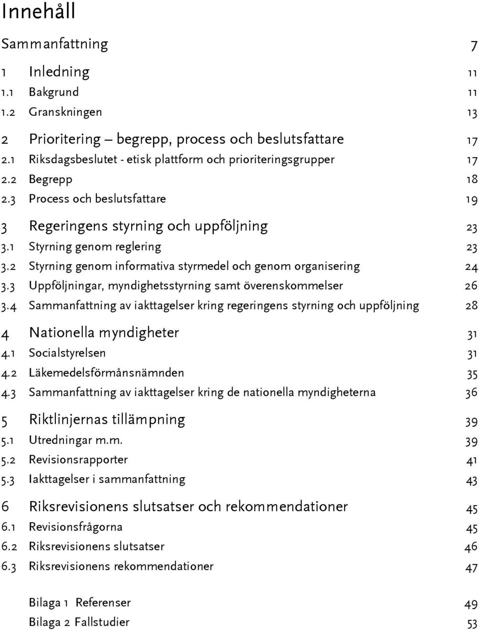 3 Uppföljningar, myndighetsstyrning samt överenskommelser 26 3.4 Sammanfattning av iakttagelser kring regeringens styrning och uppföljning 28 4 Nationella myndigheter 31 4.1 Socialstyrelsen 31 4.