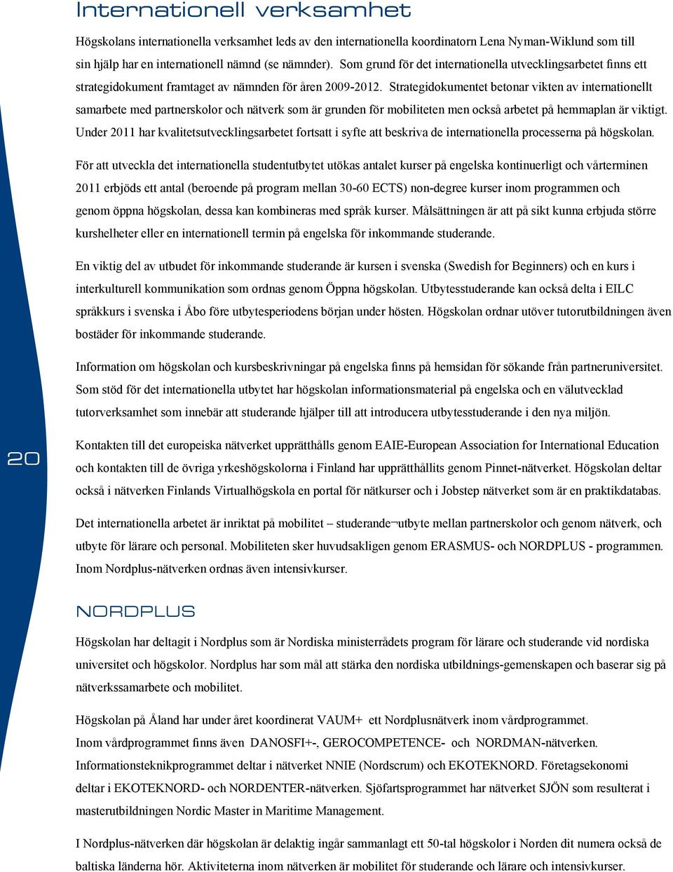 Strategidokumentet betonar vikten av internationellt samarbete med partnerskolor och nätverk som är grunden för mobiliteten men också arbetet på hemmaplan är viktigt.