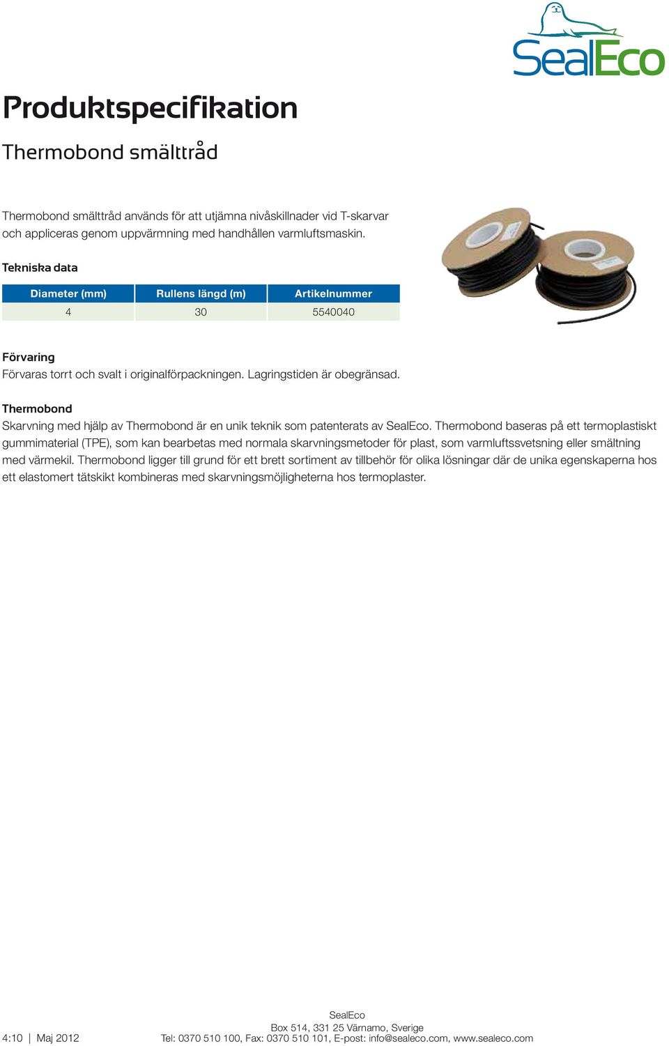 Thermobond baseras på ett termoplastiskt gummimaterial (TPE), som kan bearbetas med normala skarvningsmetoder för plast, som varmluftssvetsning eller smältning med