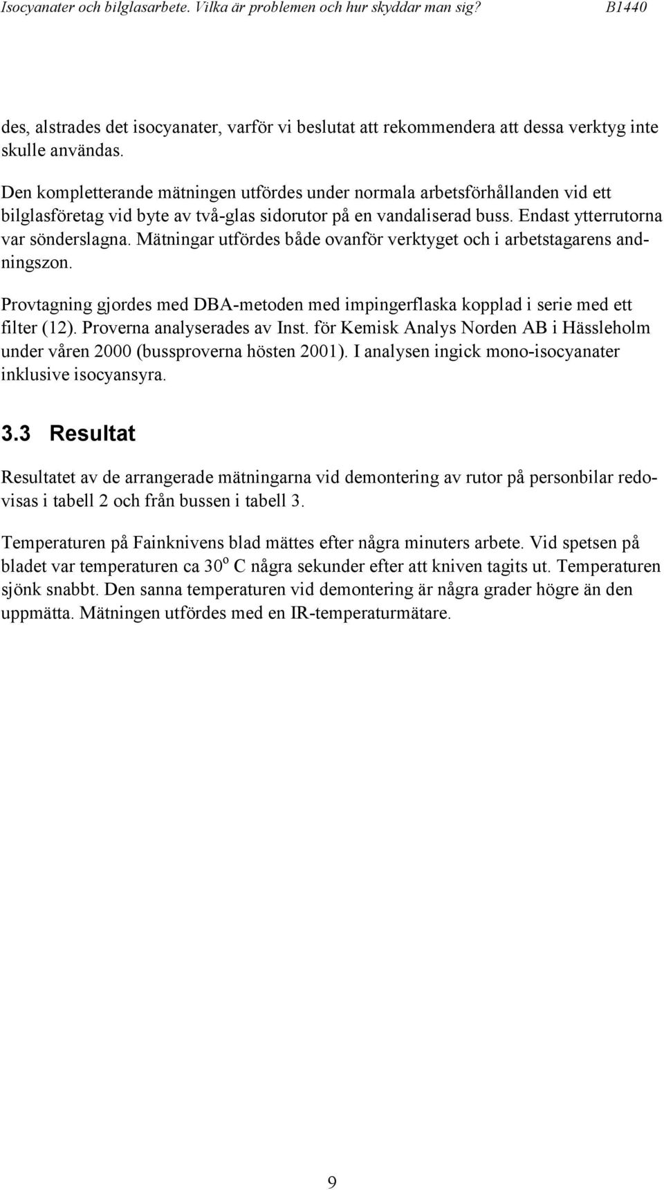 Mätningar utfördes både ovanför verktyget och i arbetstagarens andningszon. Provtagning gjordes med DBA-metoden med impingerflaska kopplad i serie med ett filter (12). Proverna analyserades av Inst.