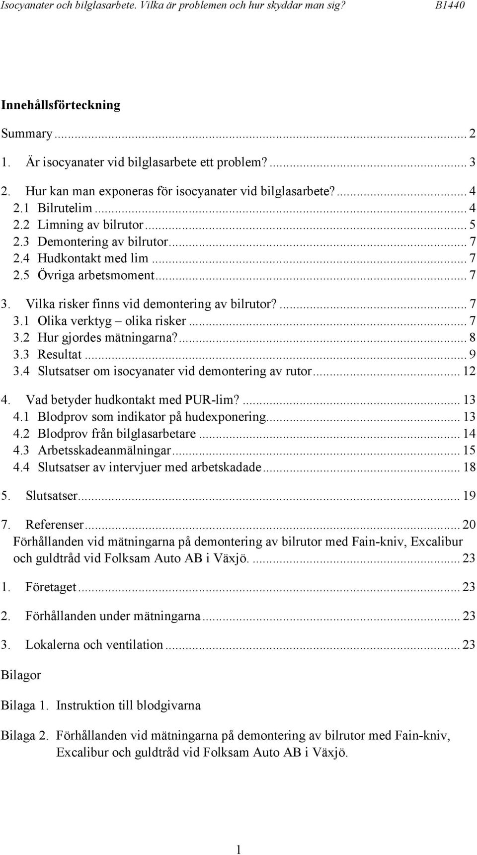 .. 7 3. Vilka risker finns vid demontering av bilrutor?... 7 3.1 Olika verktyg olika risker... 7 3.2 Hur gjordes mätningarna?... 8 3.3 Resultat... 9 3.