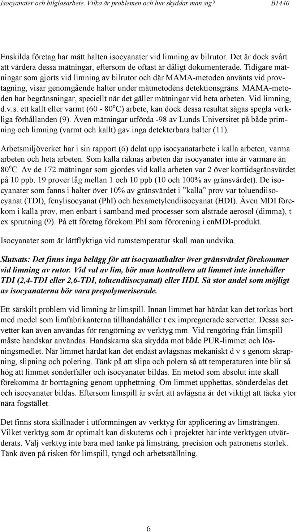 Tidigare mätningar som gjorts vid limning av bilrutor och där MAMA-metoden använts vid provtagning, visar genomgående halter under mätmetodens detektionsgräns.