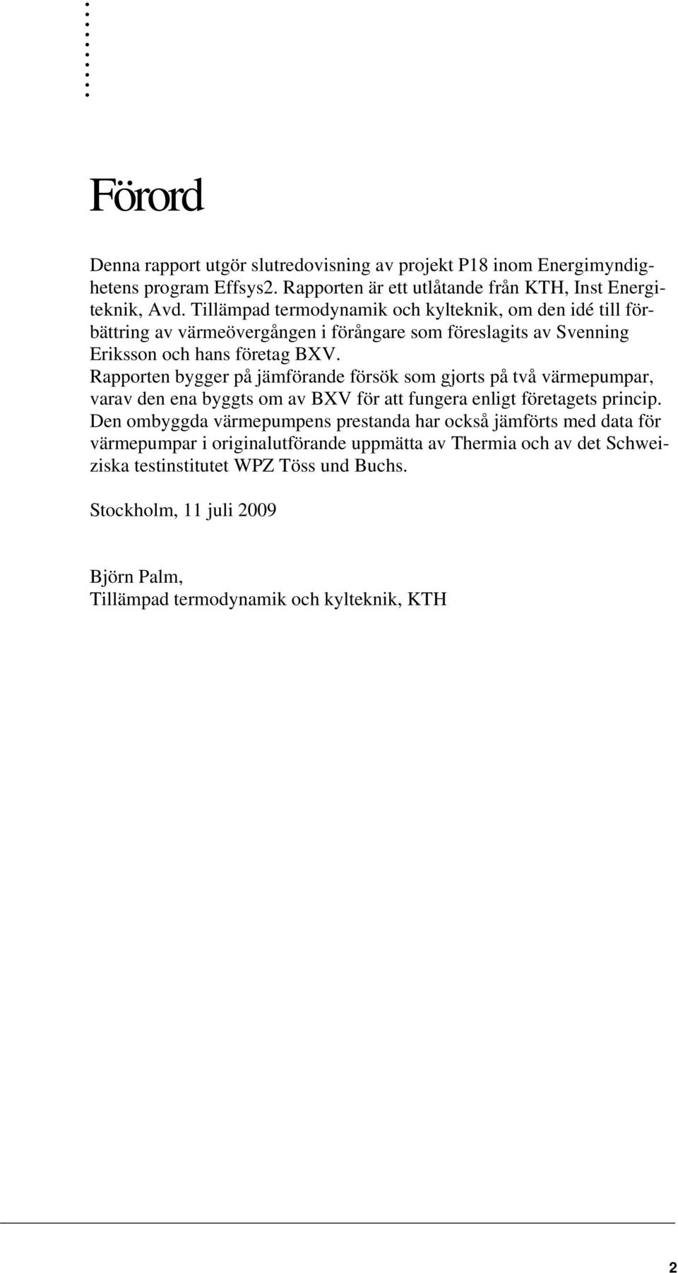 Rapporten bygger på jämförande försök som gjorts på två värmepumpar, varav den ena byggts om av BXV för att fungera enligt företagets princip.