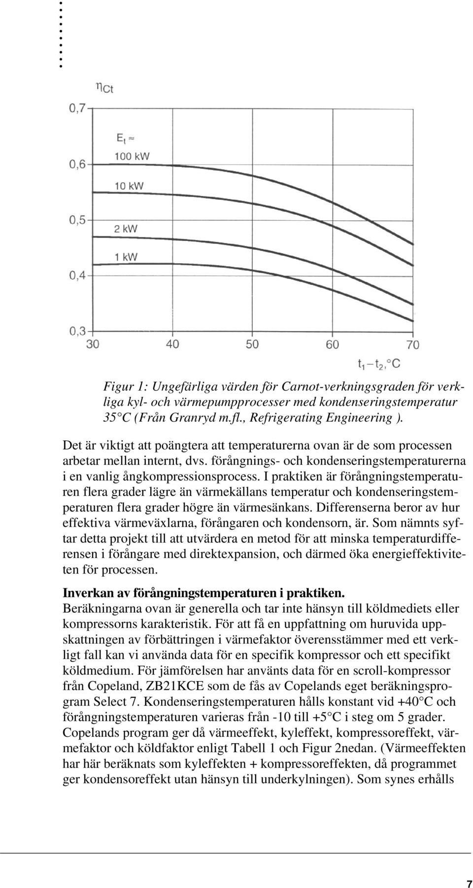I praktiken är förångningstemperaturen flera grader lägre än värmekällans temperatur och kondenseringstemperaturen flera grader högre än värmesänkans.