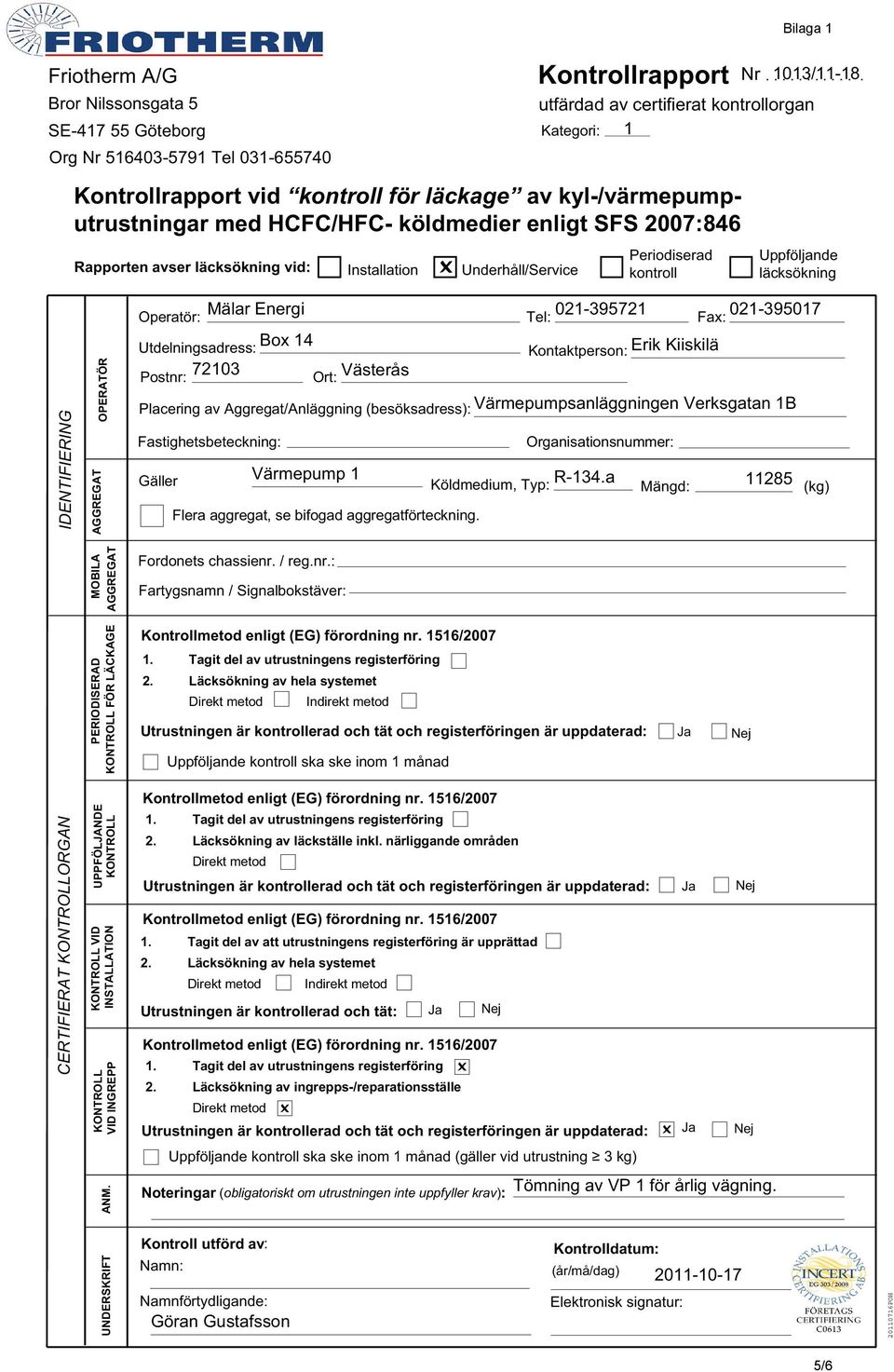 .......... utfärdad av certifierat kontrollorgan Kategori: 1 Periodiserad kontroll Uppföljande läcksökning IDENTIFIERING OPERATÖR Operatör: Mälar Energi Tel: 021-395721 Fax: 021-395017