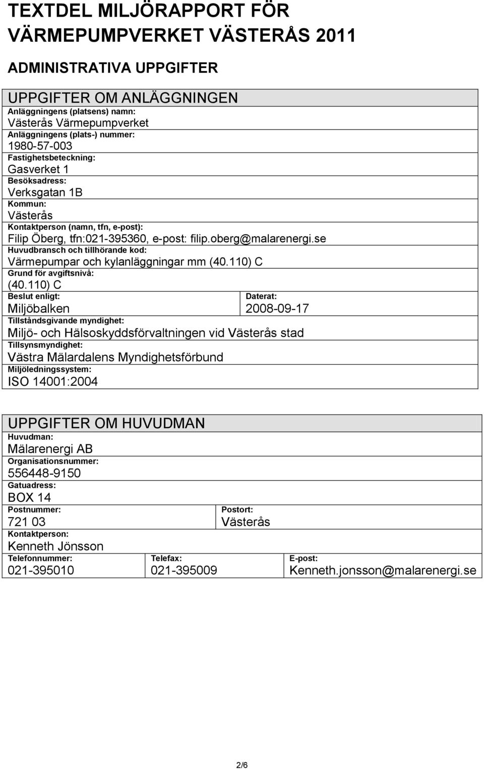 se Huvudbransch och tillhörande kod: Värmepumpar och kylanläggningar mm (40.110) C Grund för avgiftsnivå: (40.