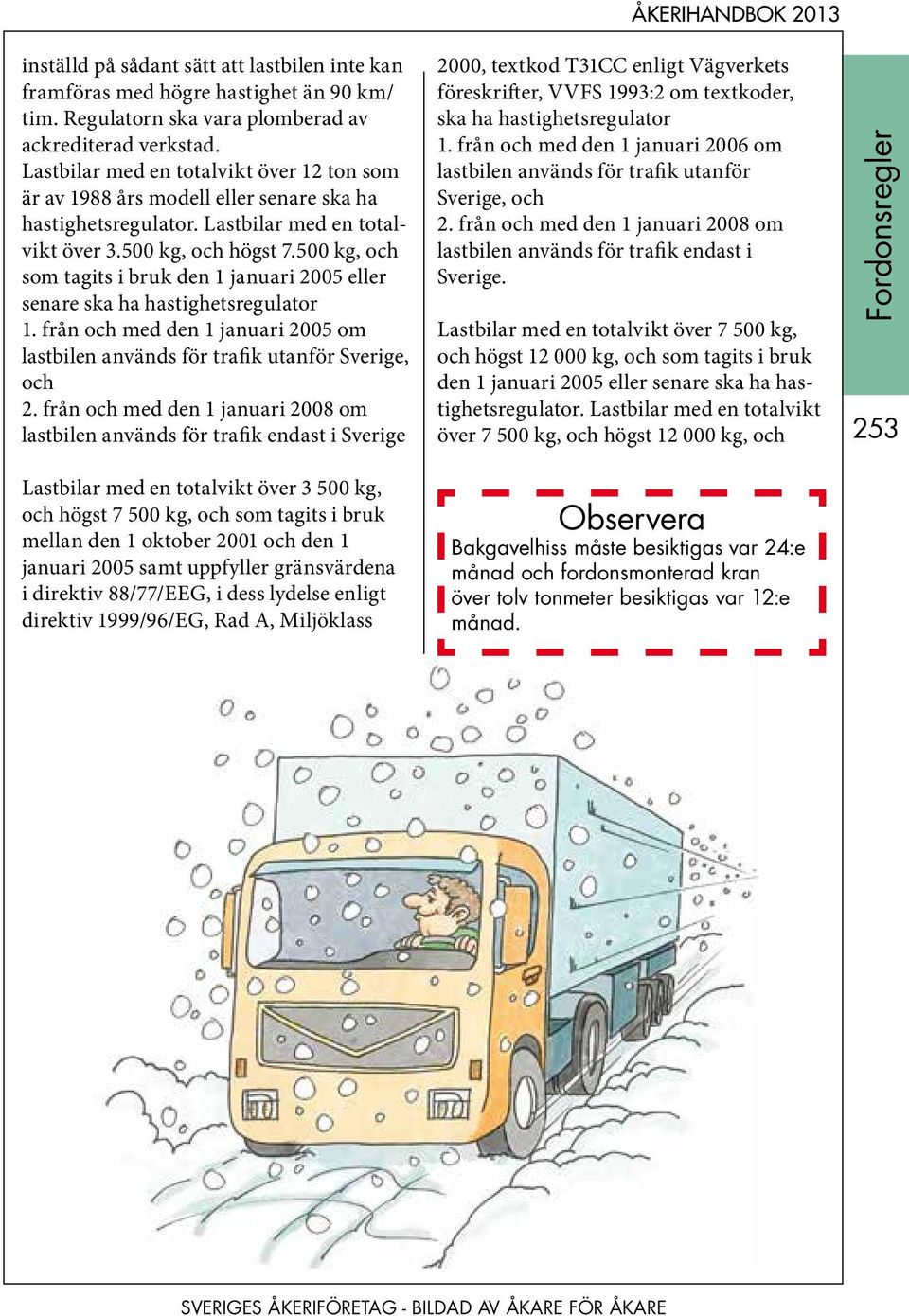 500 kg, och som tagits i bruk den 1 januari 2005 eller senare ska ha hastighetsregulator 1. från och med den 1 januari 2005 om lastbilen används för trafik utanför Sverige, och 2.