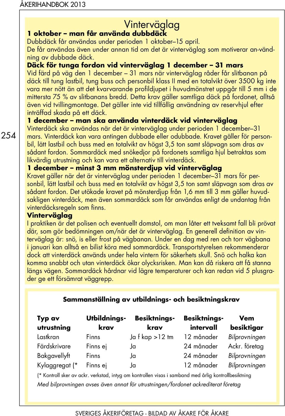 Däck för tunga fordon vid vinterväglag 1 december 31 mars Vid färd på väg den 1 december 31 mars när vinterväglag råder får slitbanan på däck till tung lastbil, tung buss och personbil klass II med