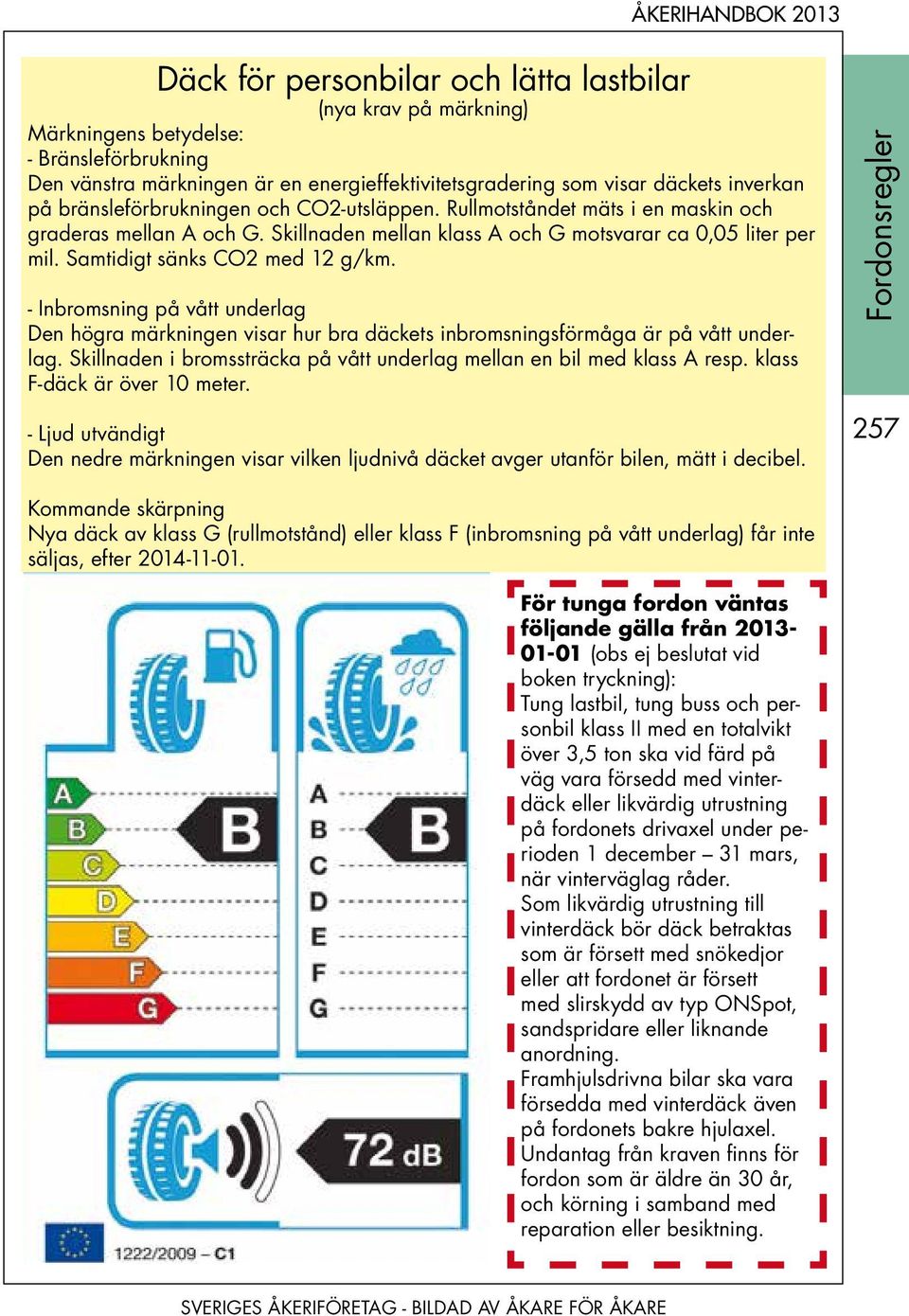 Skillnaden unionens mellan officiella klass tidning A och G motsvarar ca 0,05 liter per L 342/53 mil. Samtidigt sänks CO2 med 12 g/km.