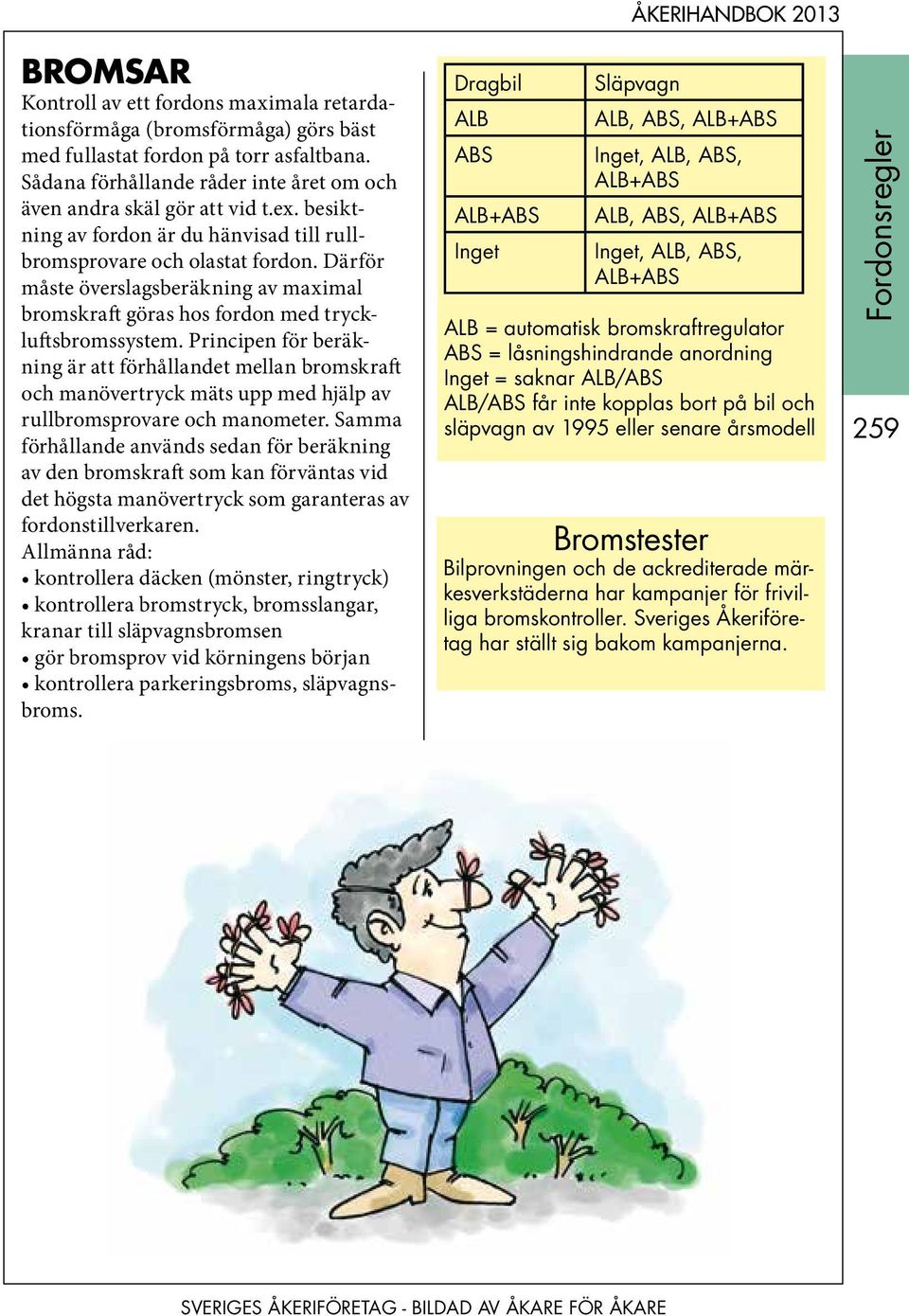 Principen för beräkning är att förhållandet mellan bromskraft och manövertryck mäts upp med hjälp av rullbromsprovare och manometer.