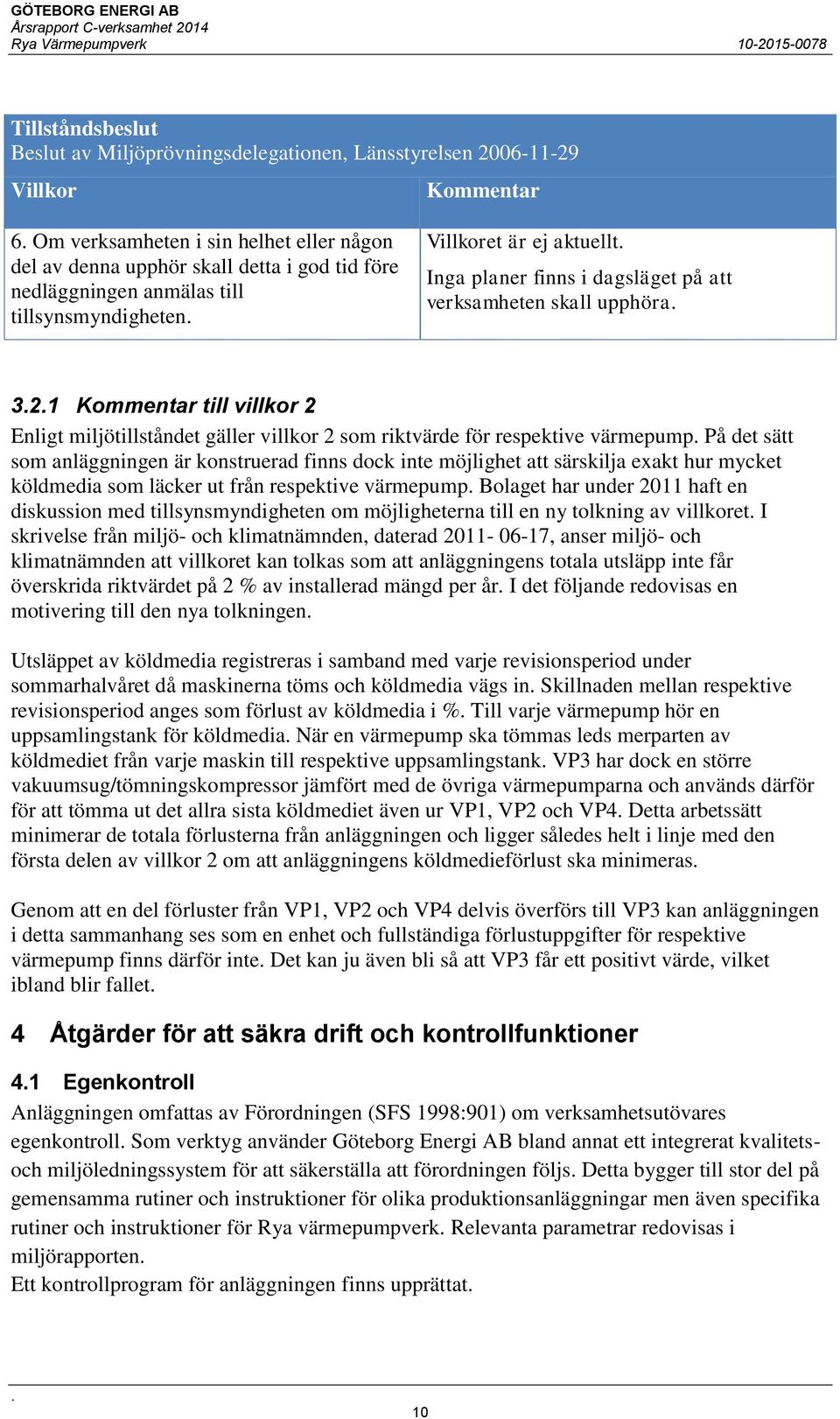 villkor 2 som riktvärde för respektive värmepump På det sätt som anläggningen är konstruerad finns dock inte möjlighet att särskilja exakt hur mycket köldmedia som läcker ut från respektive värmepump