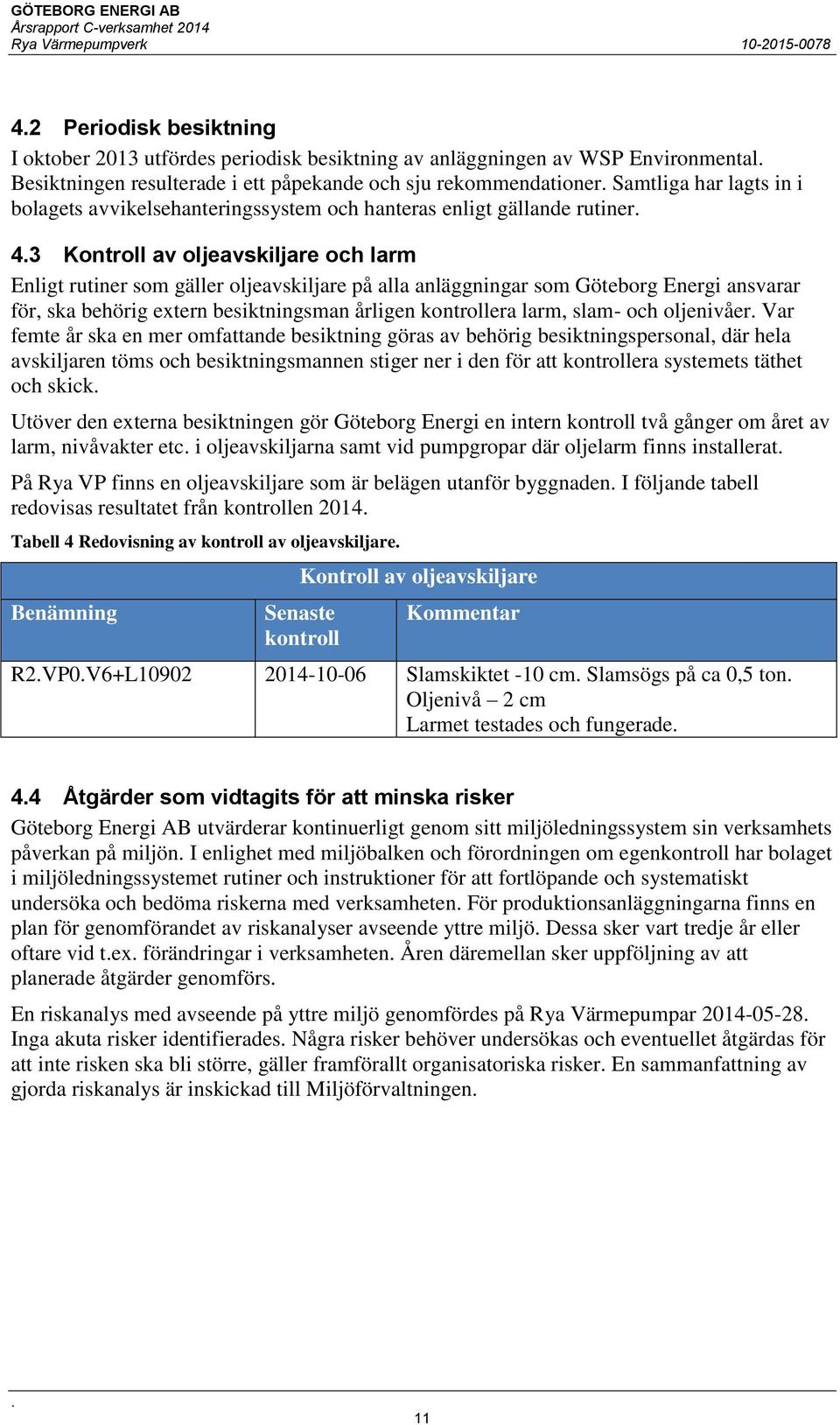ansvarar för, ska behörig extern besiktningsman årligen kontrollera larm, slam- och oljenivåer Var femte år ska en mer omfattande besiktning göras av behörig besiktningspersonal, där hela avskiljaren