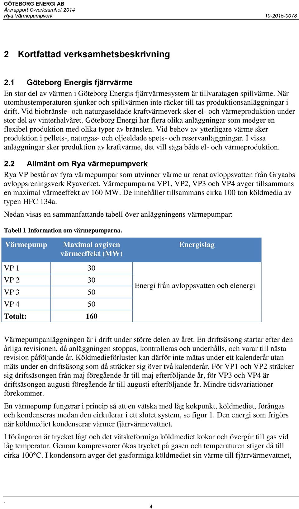 flera olika anläggningar som medger en flexibel produktion med olika typer av bränslen Vid behov av ytterligare värme sker produktion i pellets-, naturgas- och oljeeldade spets- och