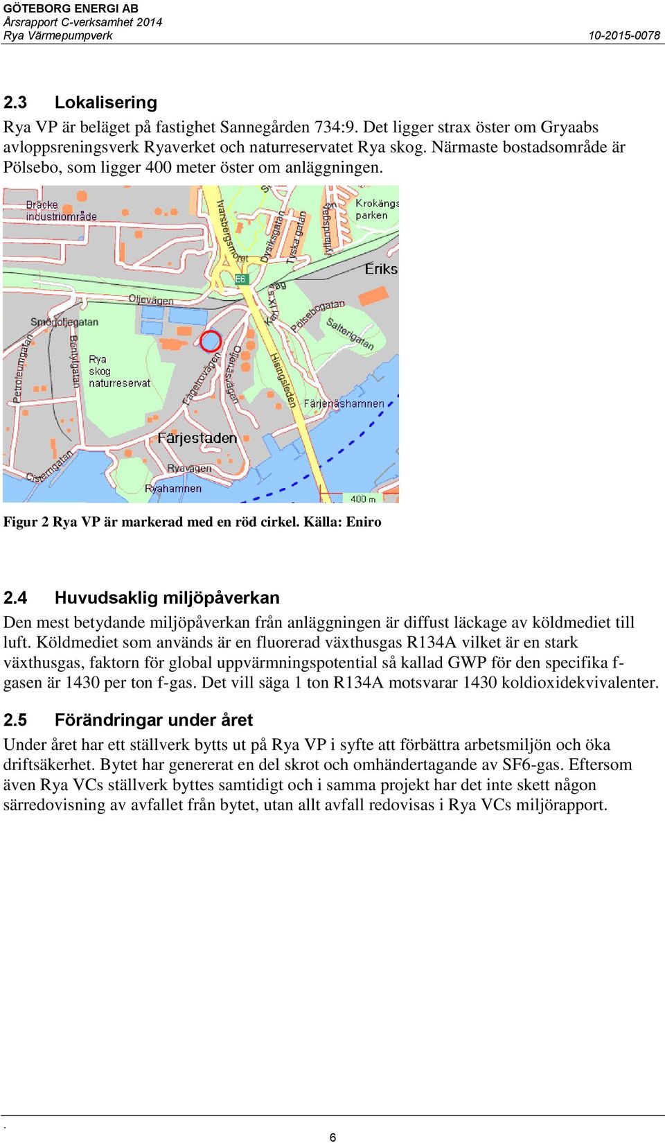köldmediet till luft Köldmediet som används är en fluorerad växthusgas R134A vilket är en stark växthusgas, faktorn för global uppvärmningspotential så kallad GWP för den specifika f- gasen är 1430