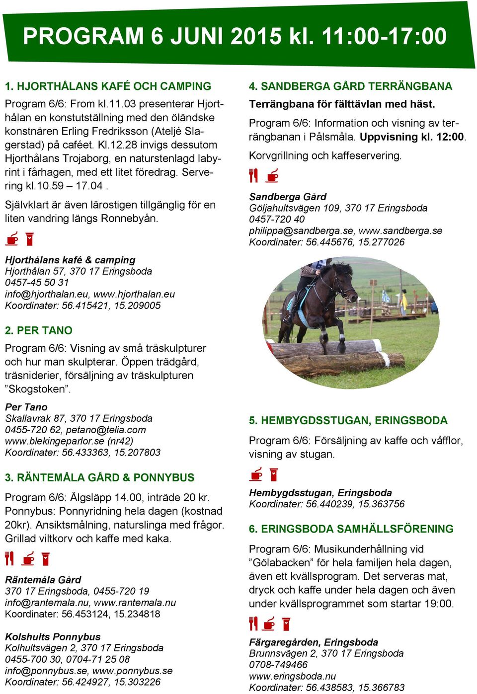 Självklart är även lärostigen tillgänglig för en liten vandring längs Ronnebyån. 7 l Hjorthålans kafé & camping Hjorthålan 57, 370 17 Eringsboda 0457-45 50 31 info@hjorthalan.eu, www.hjorthalan.eu Koordinater: 56.