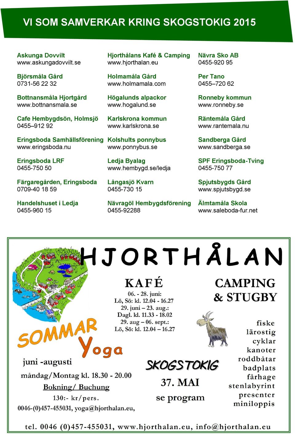 se Cafe Hembygdsön, Holmsjö 0455 912 92 Karlskrona kommun www.karlskrona.se Räntemåla Gård www.rantemala.nu Eringsboda Samhällsförening Kolshults ponnybus www.eringsboda.nu www.ponnybus.se Sandberga Gård www.
