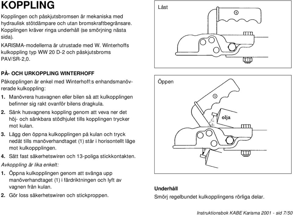 PÅ- OCH URKOPPLING WINTERHOFF Påkopplingen är enkel med Winterhoff:s enhandsmanövrerade kulkoppling: 1. Manövrera husvagnen eller bilen så att kulkopplingen befinner sig rakt ovanför bilens dragkula.