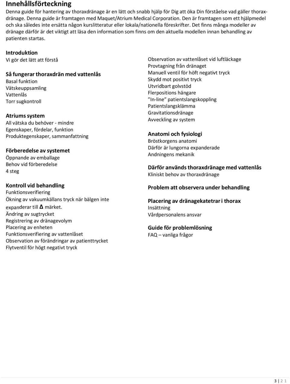 Det finns många modeller av dränage därför är det viktigt att läsa den information som finns om den aktuella modellen innan behandling av patienten startas.