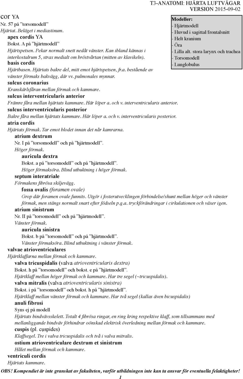 pulmonales mynnar. sulcus coronarius Kranskärlsfåran mellan förmak och kammare. sulcus interventricularis anterior Främre fåra mellan hjärtats kammare. Här löper a. och v. interventricularis anterior. sulcus interventricularis posterior Bakre fåra mellan hjärtats kammare.