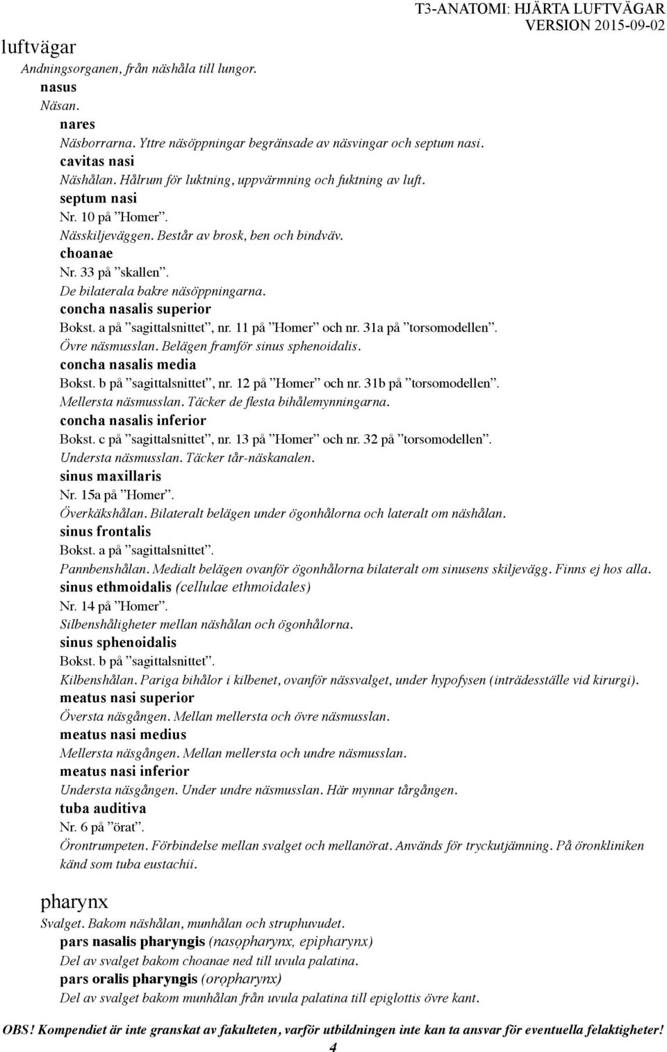 concha nasalis superior Bokst. a på sagittalsnittet, nr. 11 på Homer och nr. 31a på torsomodellen. Övre näsmusslan. Belägen framför sinus sphenoidalis. concha nasalis media Bokst.