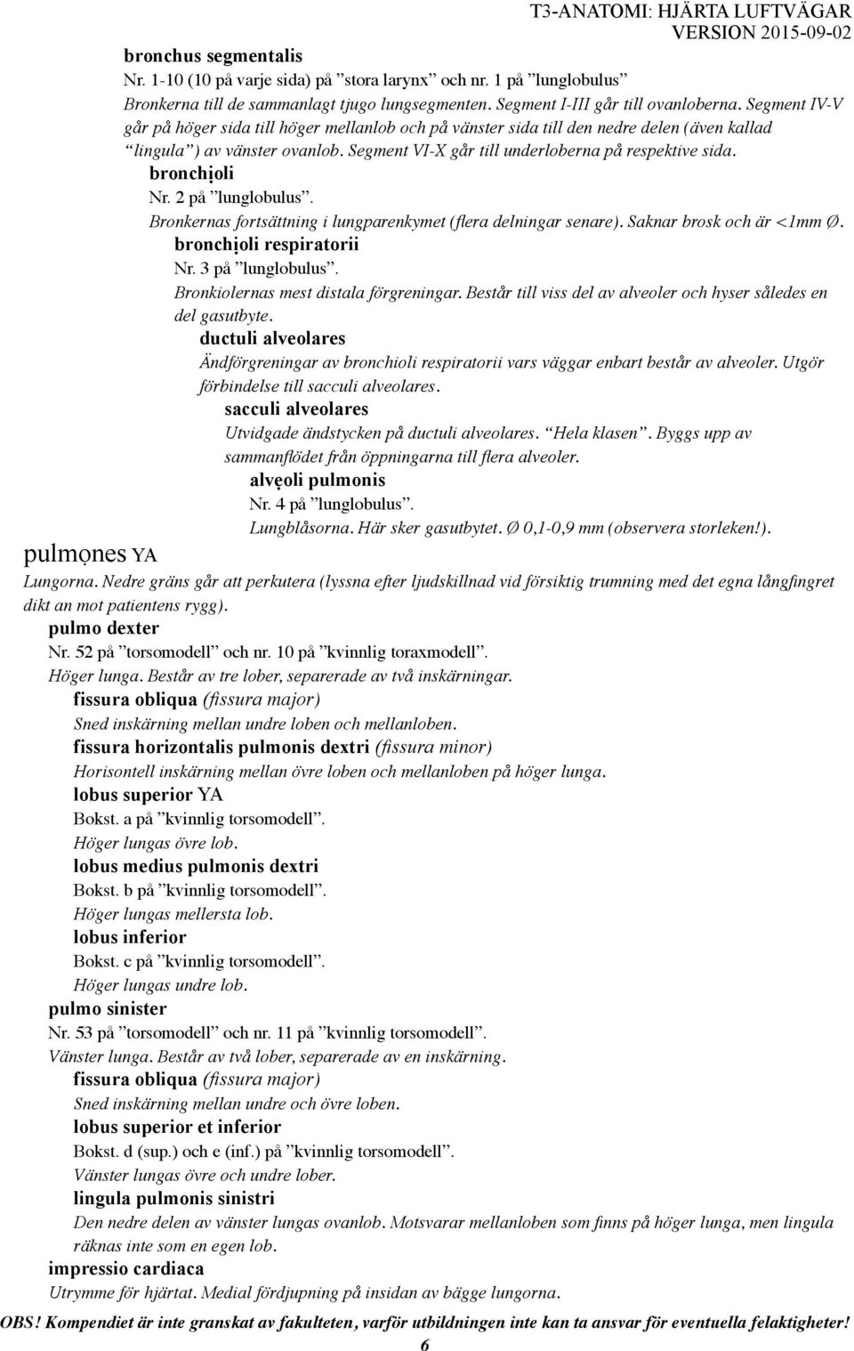 bronchịoli Nr. 2 på lunglobulus. Bronkernas fortsättning i lungparenkymet (flera delningar senare). Saknar brosk och är <1mm Ø. bronchịoli respiratorii Nr. 3 på lunglobulus.