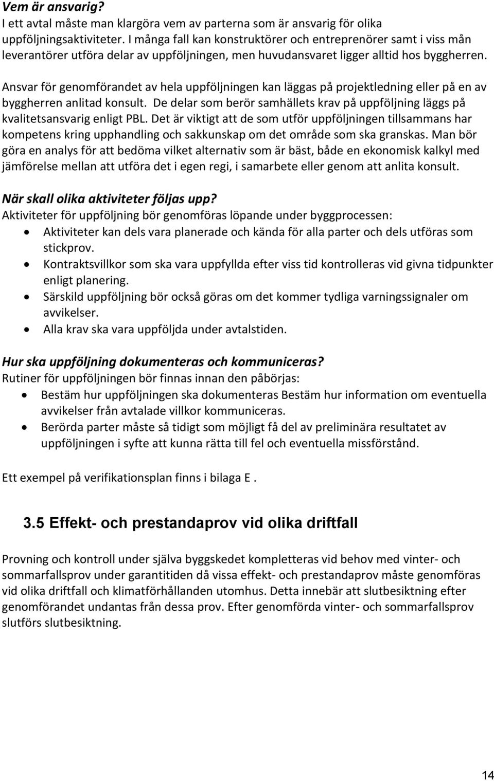 Ansvar för genomförandet av hela uppföljningen kan läggas på projektledning eller på en av byggherren anlitad konsult.