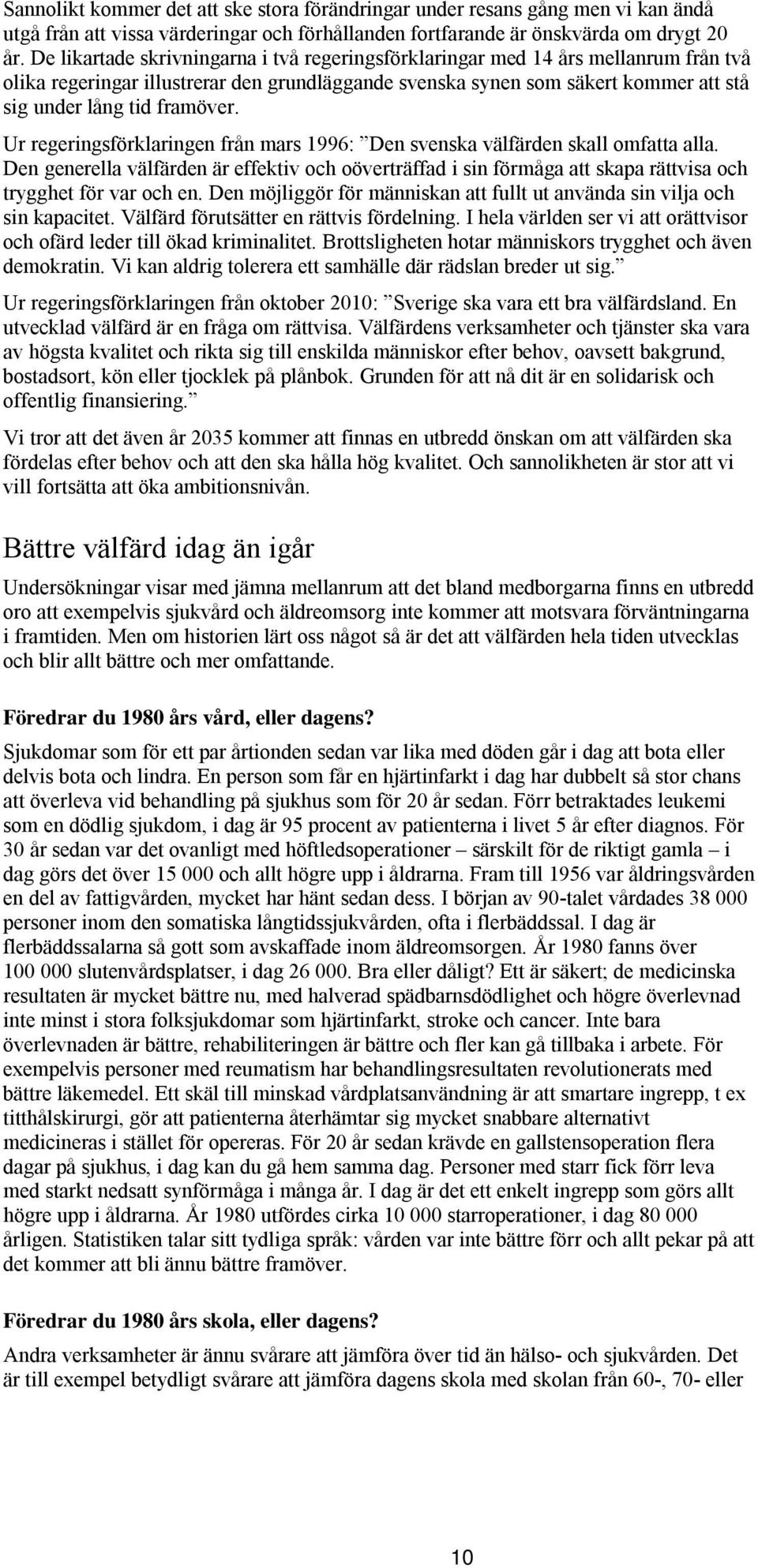Ur regeringsförklaringen från mars 1996: Den svenska välfärden skall omfatta alla. Den generella välfärden är effektiv och oöverträffad i sin förmåga att skapa rättvisa och trygghet för var och en.
