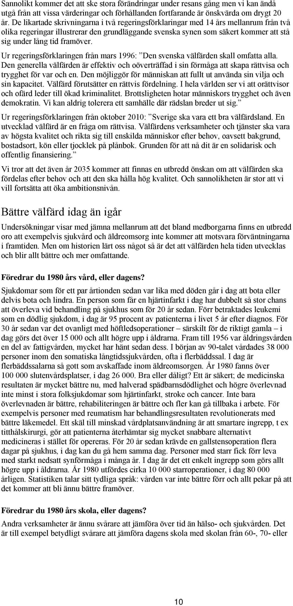 Ur regeringsförklaringen från mars 1996: Den svenska välfärden skall omfatta alla. Den generella välfärden är effektiv och oöverträffad i sin förmåga att skapa rättvisa och trygghet för var och en.