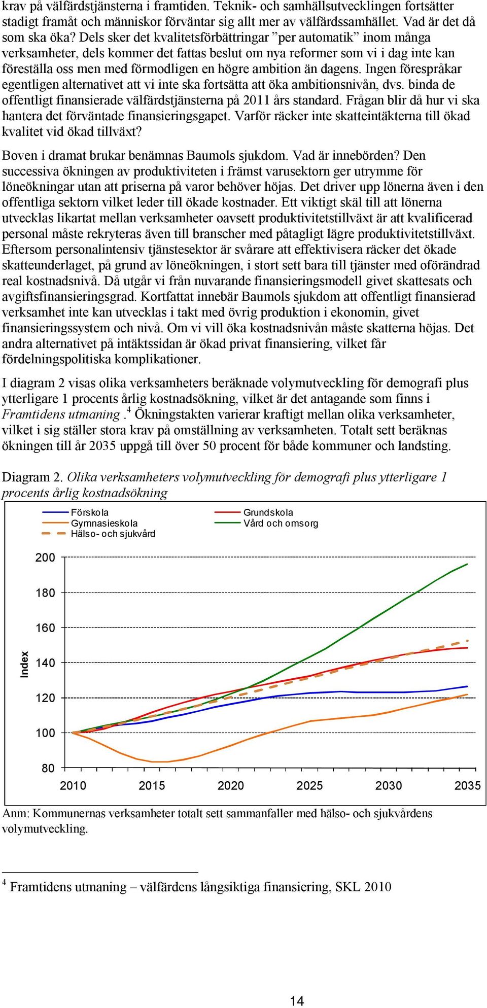 dagens. Ingen förespråkar egentligen alternativet att vi inte ska fortsätta att öka ambitionsnivån, dvs. binda de offentligt finansierade välfärdstjänsterna på 2011 års standard.