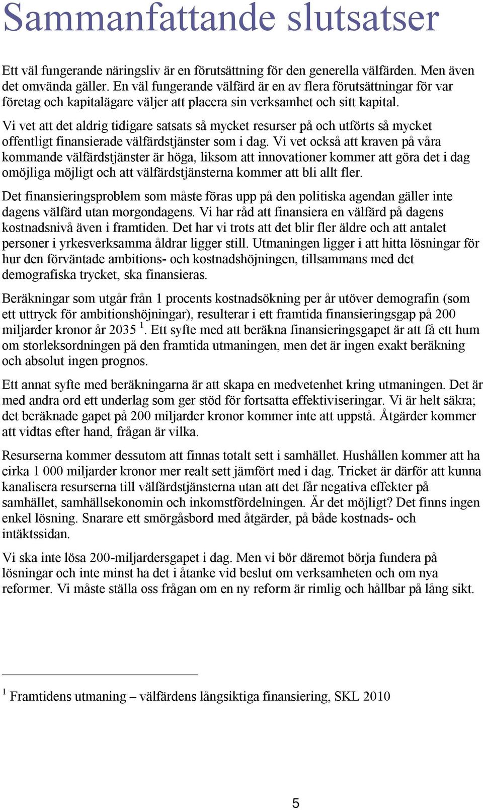 Vi vet att det aldrig tidigare satsats så mycket resurser på och utförts så mycket offentligt finansierade välfärdstjänster som i dag.