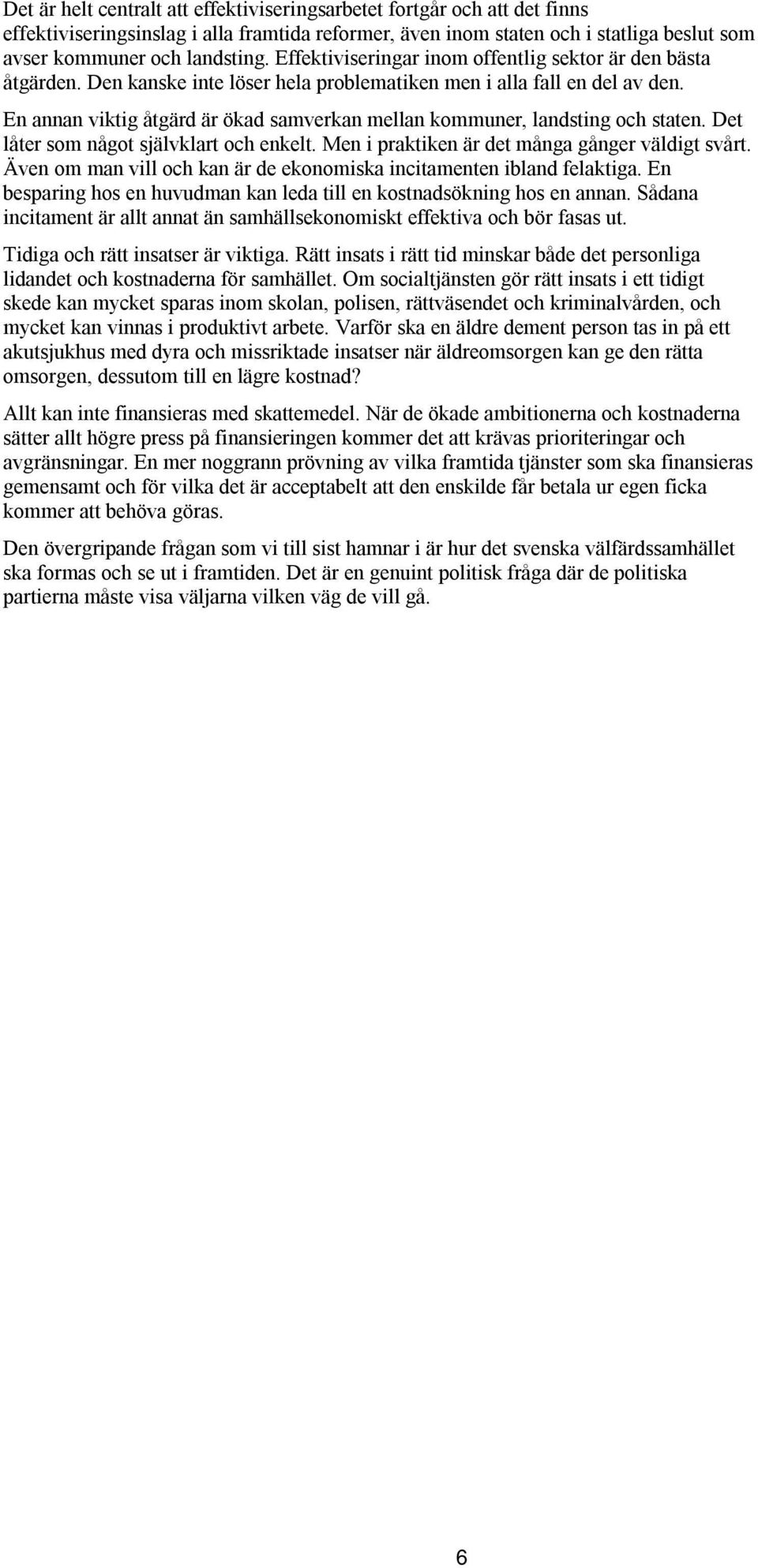 En annan viktig åtgärd är ökad samverkan mellan kommuner, landsting och staten. Det låter som något självklart och enkelt. Men i praktiken är det många gånger väldigt svårt.