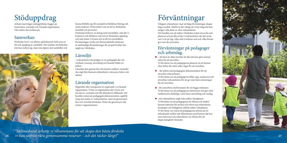 Det innebär att förskolan inte kan isolera sig, utan vara öppen mot samhället och kunna förhålla sig till exempelvis föräldrars företag och andra kulturer.