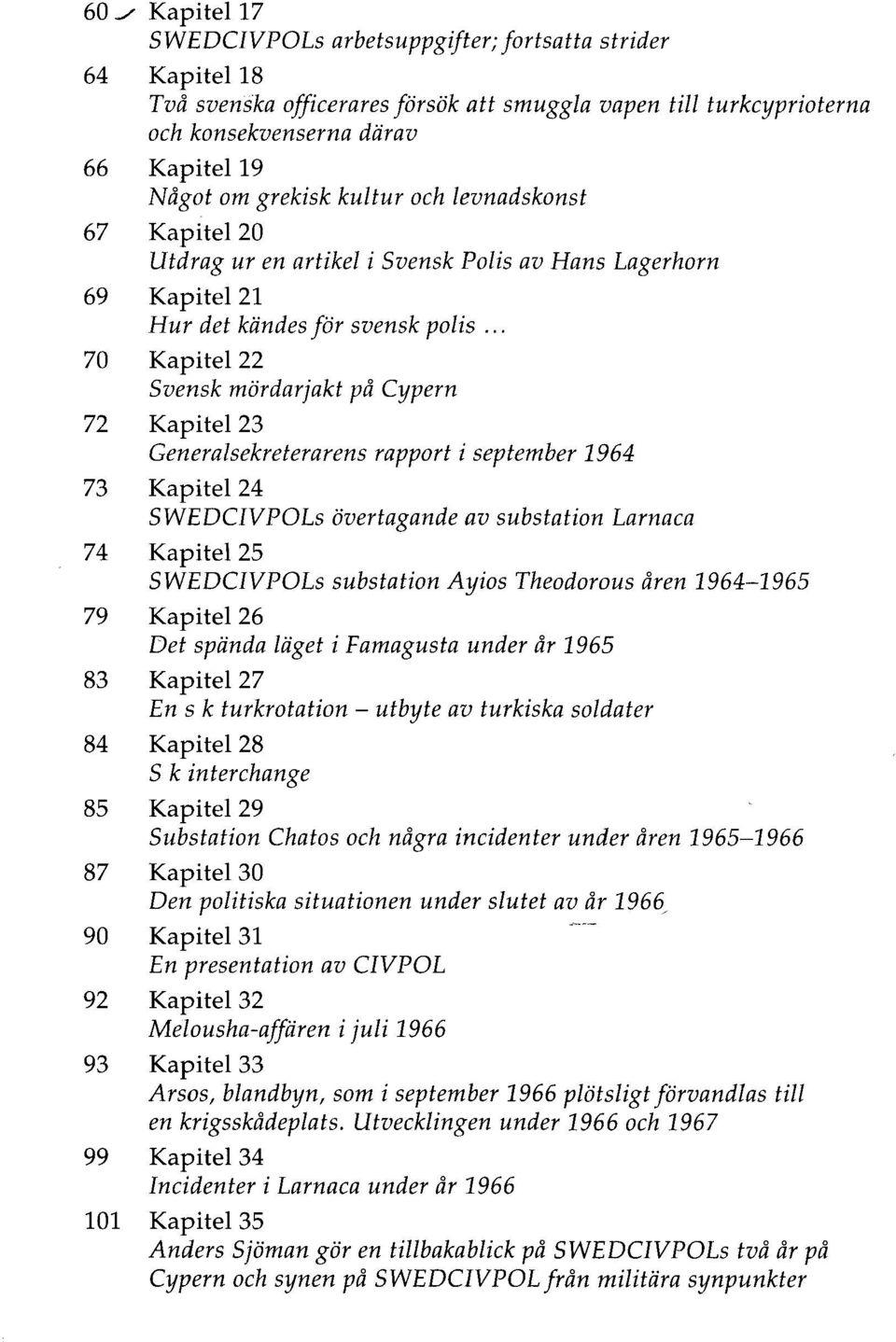 .. 70 Kapitel 22 Svensk mördarjakt på Cypern 72 Kapitel 23 Generalsekreterarens rapport i september 1964 73 Kapitel 24 SWEDCIVPOLs övertagande av substation Larnaca 74 Kapitel 25 SWEDCIVPOLs