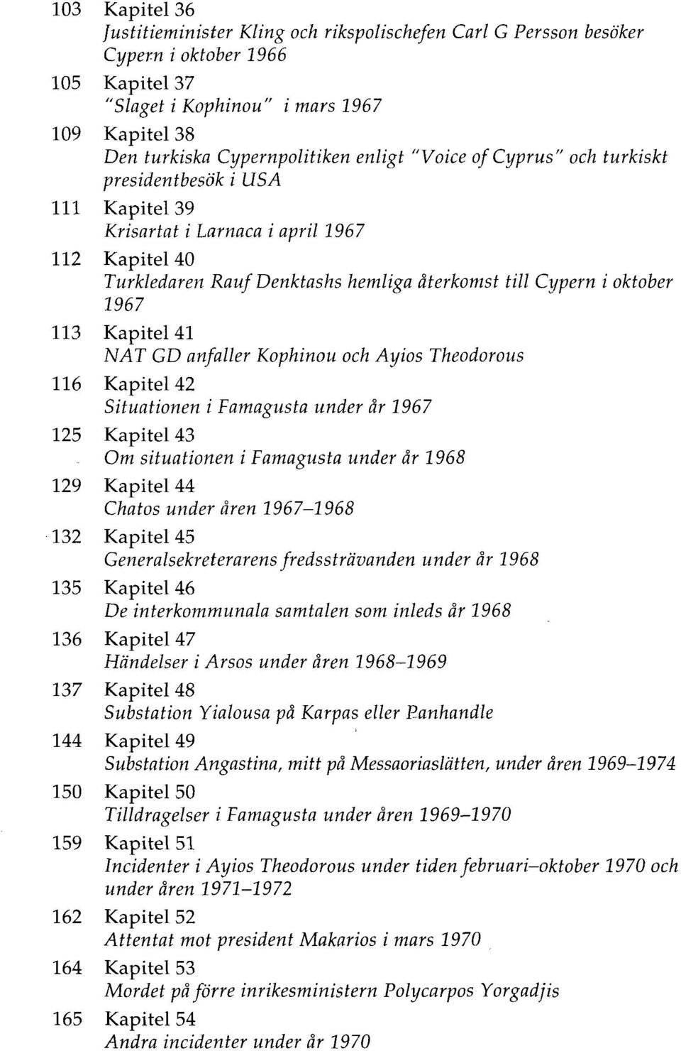 Kapitel 41 NAT GD anfaller Kophinou och Ayios Theodorous 116 Kapitel 42 Situationen i Famagusta under år 1967 125 Kapitel 43 Om situationen i Famagusta under år 1968 129 Kapitel 44 Chatos under åren