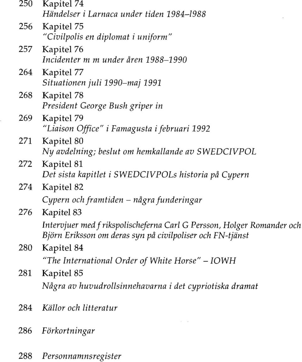 sista kapitlet i SWEDCIVPOLs historia på Cypern 274 Kapitel 82 Cypern och framtiden - några funderingar 276 Kapitel 83 Intervjuer med f rikspolischeferna Carl G Persson, Holger Romander och Björn