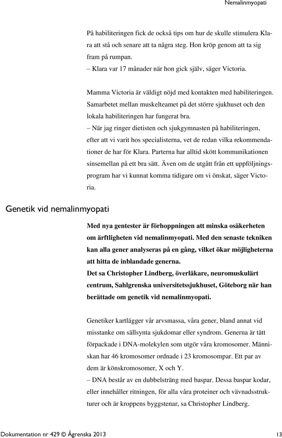 Samarbetet mellan muskelteamet på det större sjukhuset och den lokala habiliteringen har fungerat bra.