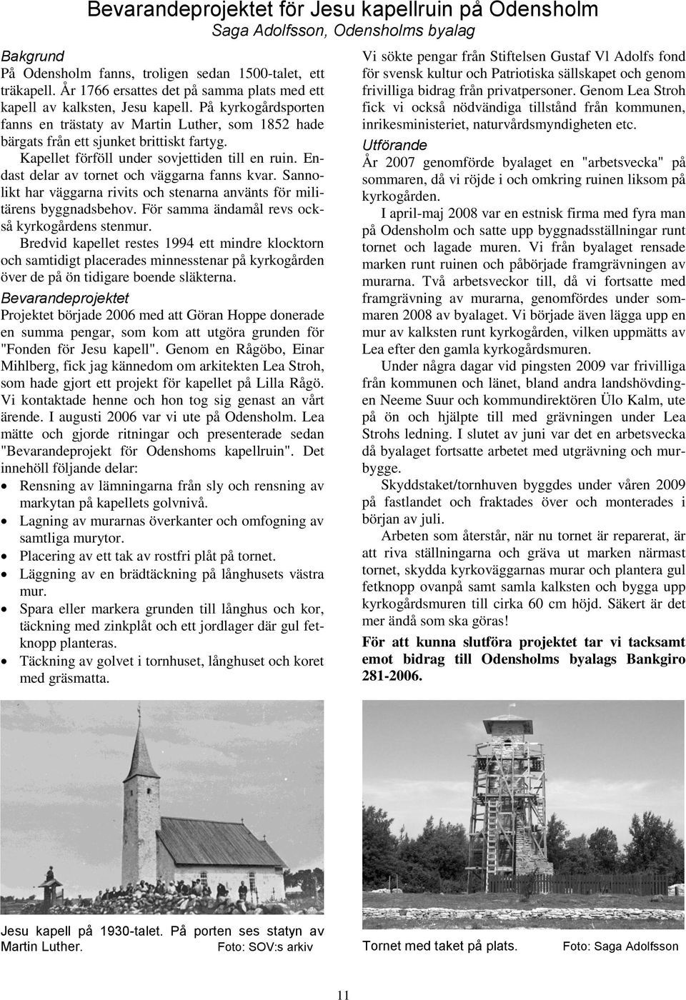 Kapellet förföll under sovjettiden till en ruin. Endast delar av tornet och väggarna fanns kvar. Sannolikt har väggarna rivits och stenarna använts för militärens byggnadsbehov.