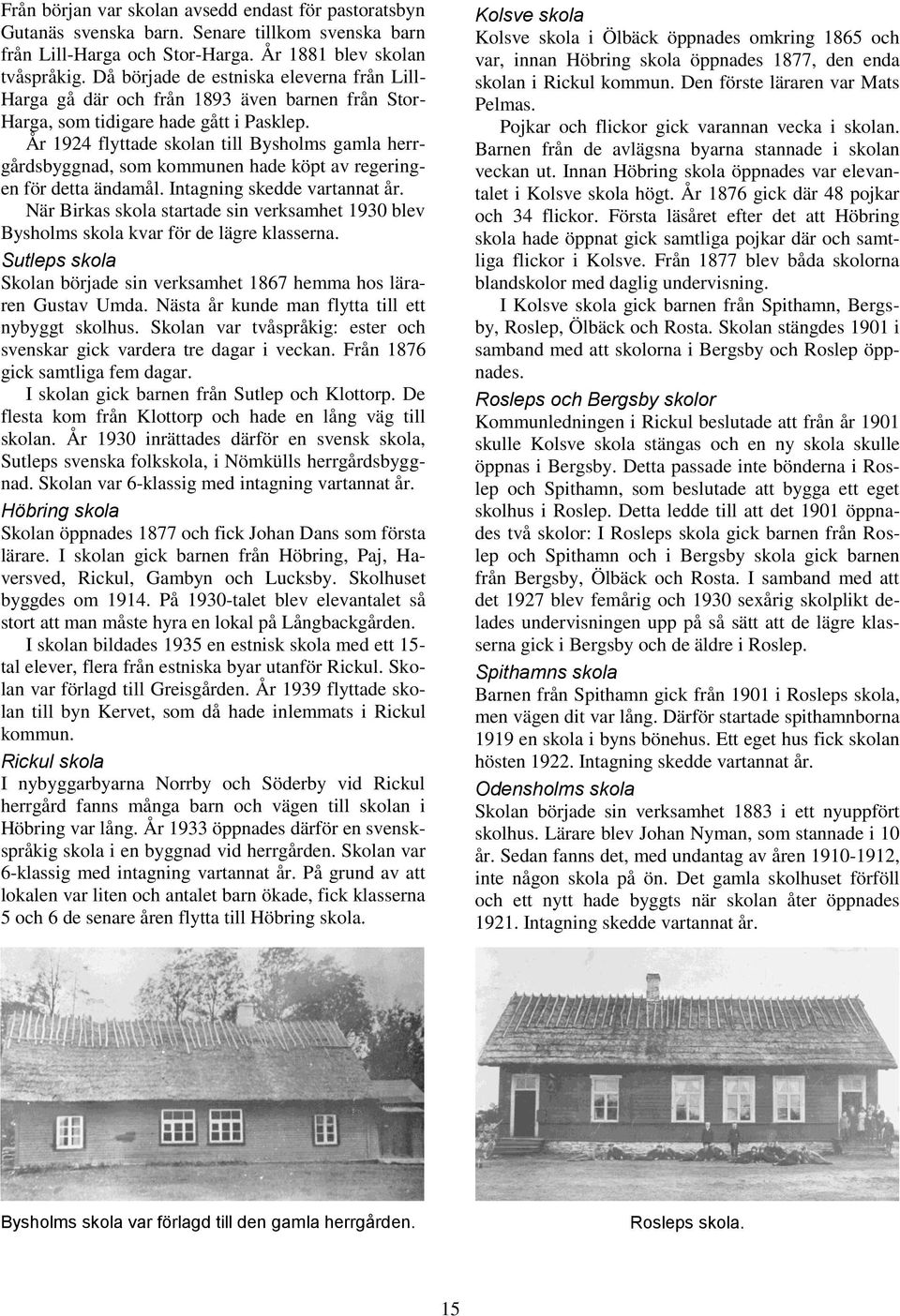 År 1924 flyttade skolan till Bysholms gamla herrgårdsbyggnad, som kommunen hade köpt av regeringen för detta ändamål. Intagning skedde vartannat år.