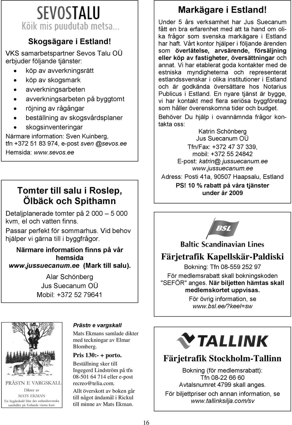 skogsvårdsplaner skogsinventeringar Närmare information: Sven Kuinberg, tfn +372 51 83 974, e-post sven @sevos.
