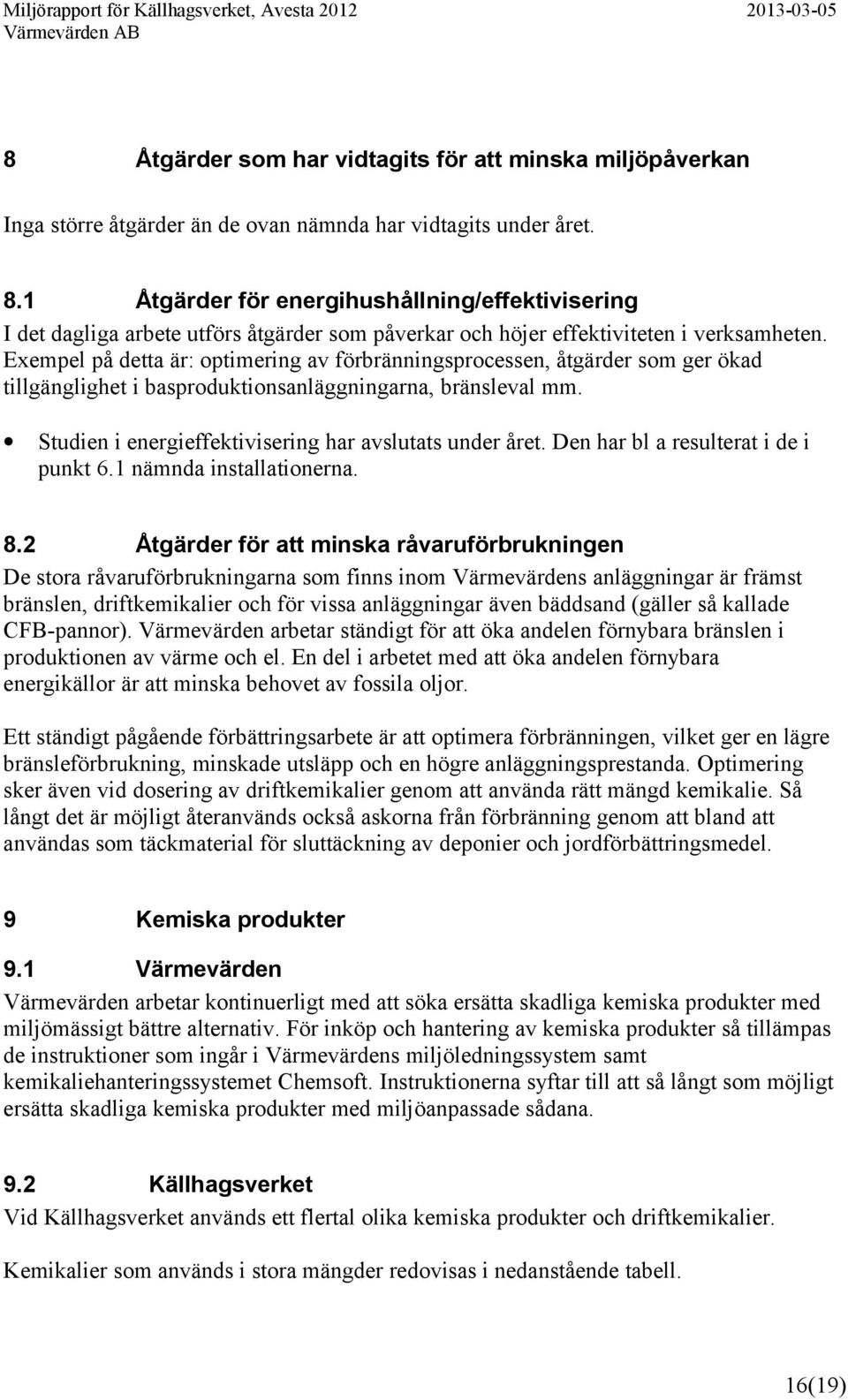 Exempel på detta är: optimering av förbränningsprocessen, åtgärder som ger ökad tillgänglighet i basproduktionsanläggningarna, bränsleval mm. Studien i energieffektivisering har avslutats under året.