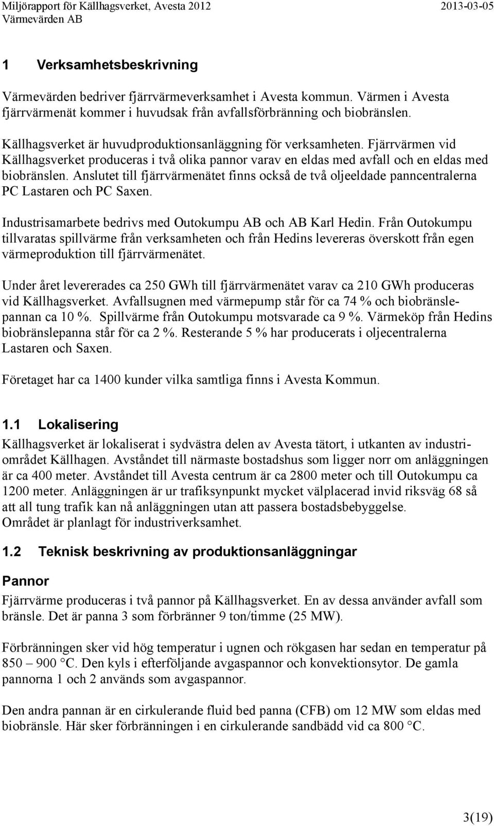 Anslutet till fjärrvärmenätet finns också de två oljeeldade panncentralerna PC Lastaren och PC Saxen. Industrisamarbete bedrivs med Outokumpu AB och AB Karl Hedin.