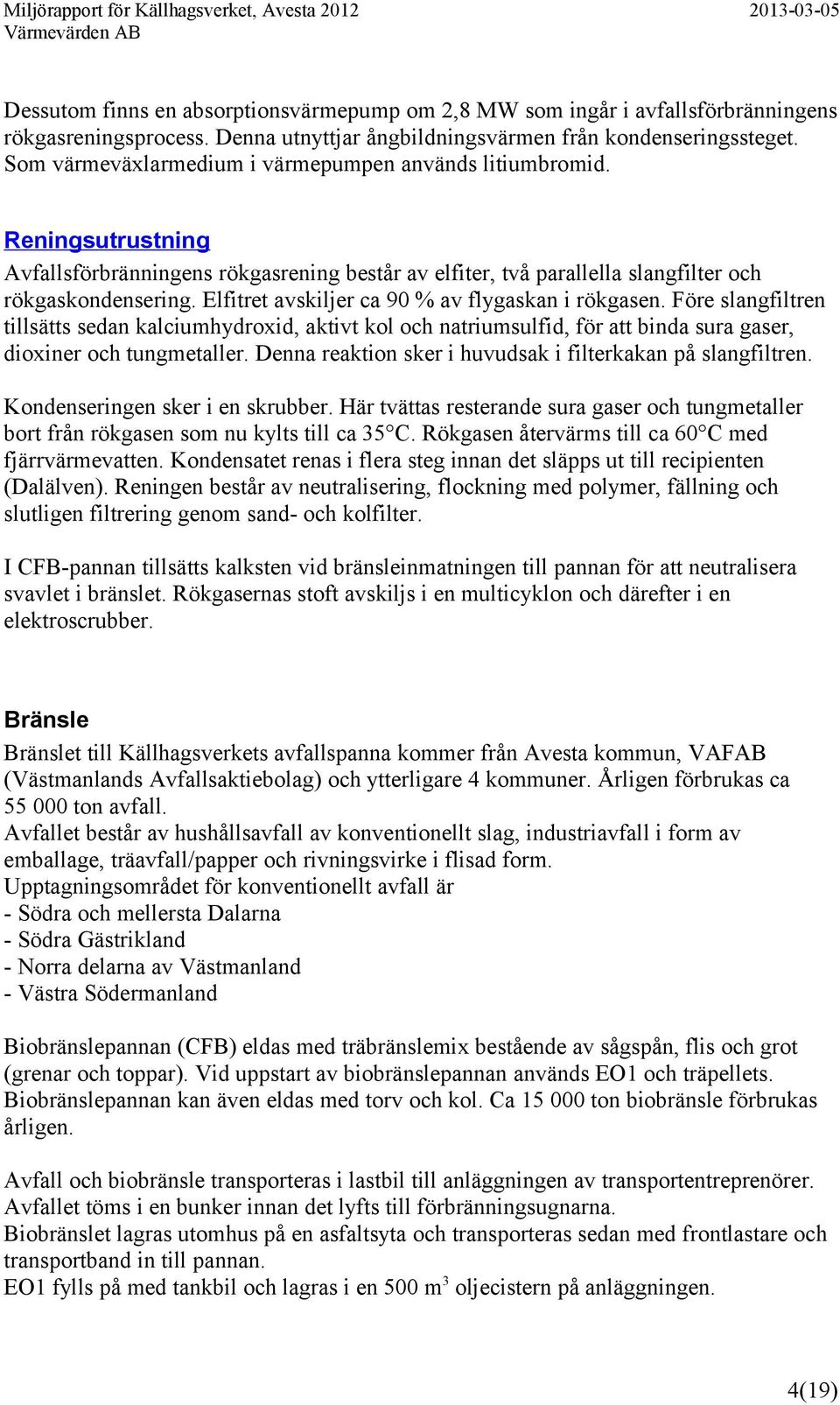 Elfitret avskiljer ca 90 % av flygaskan i rökgasen. Före slangfiltren tillsätts sedan kalciumhydroxid, aktivt kol och natriumsulfid, för att binda sura gaser, dioxiner och tungmetaller.