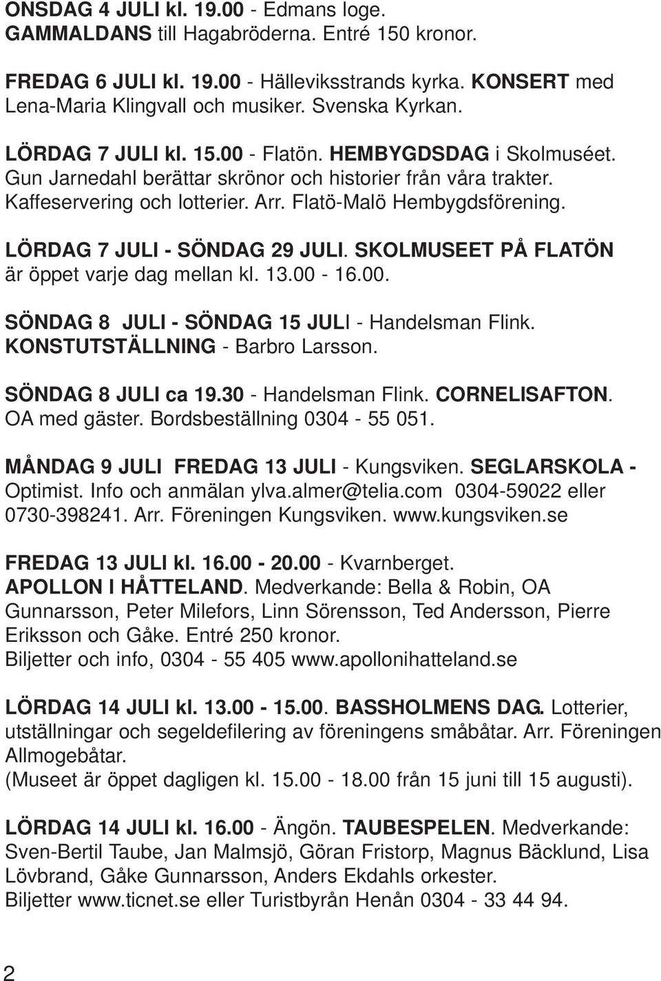 LÖRDAG 7 JULI - SÖNDAG 29 JULI. SKOLMUSEET PÅ FLATÖN är öppet varje dag mellan kl. 13.00-16.00. SÖNDAG 8 JULI - SÖNDAG 15 JULI - Handelsman Flink. KONSTUTSTÄLLNING - Barbro Larsson.