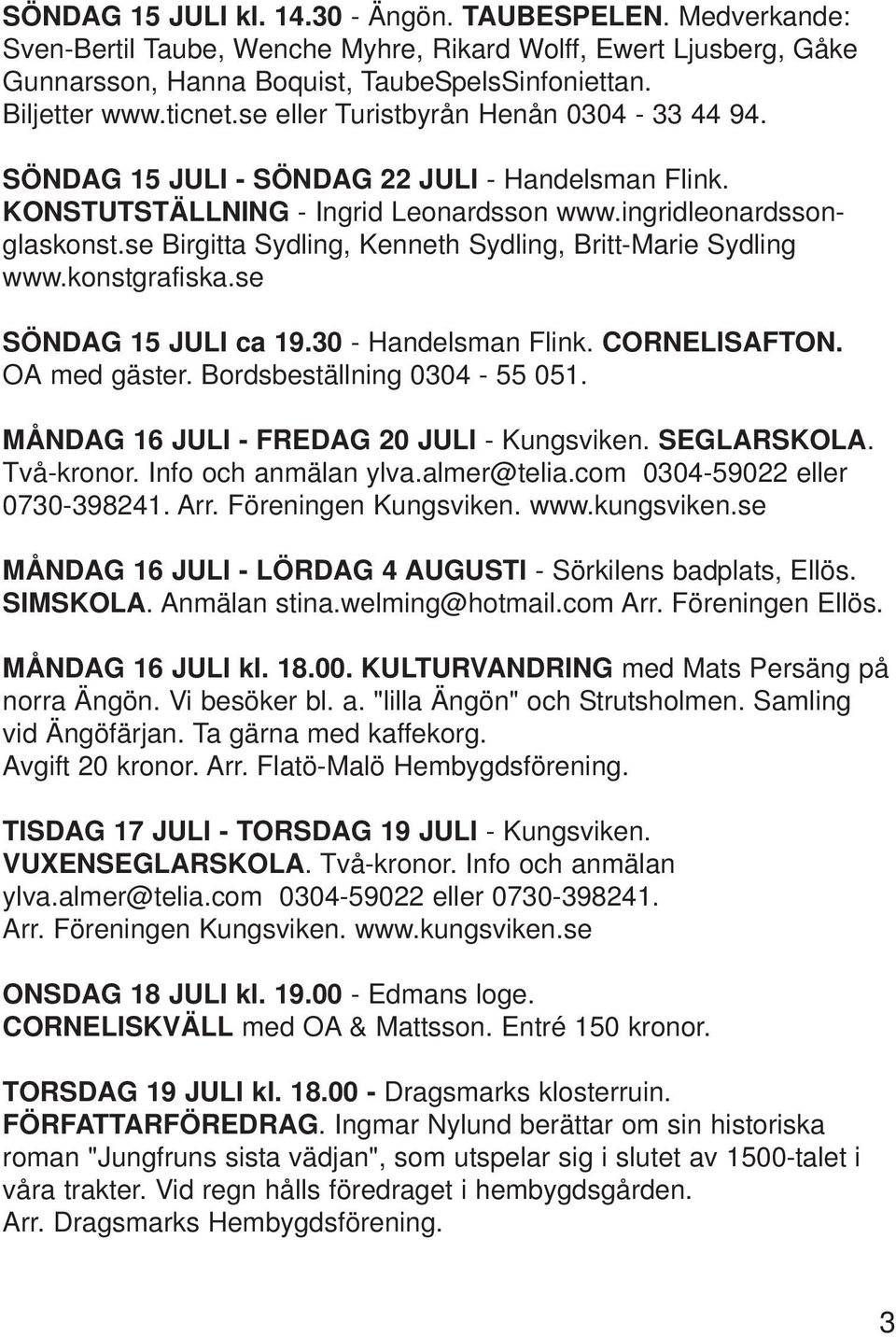 se Birgitta Sydling, Kenneth Sydling, Britt-Marie Sydling www.konstgrafiska.se SÖNDAG 15 JULI ca 19.30 - Handelsman Flink. CORNELISAFTON. OA med gäster. Bordsbeställning 0304-55 051.